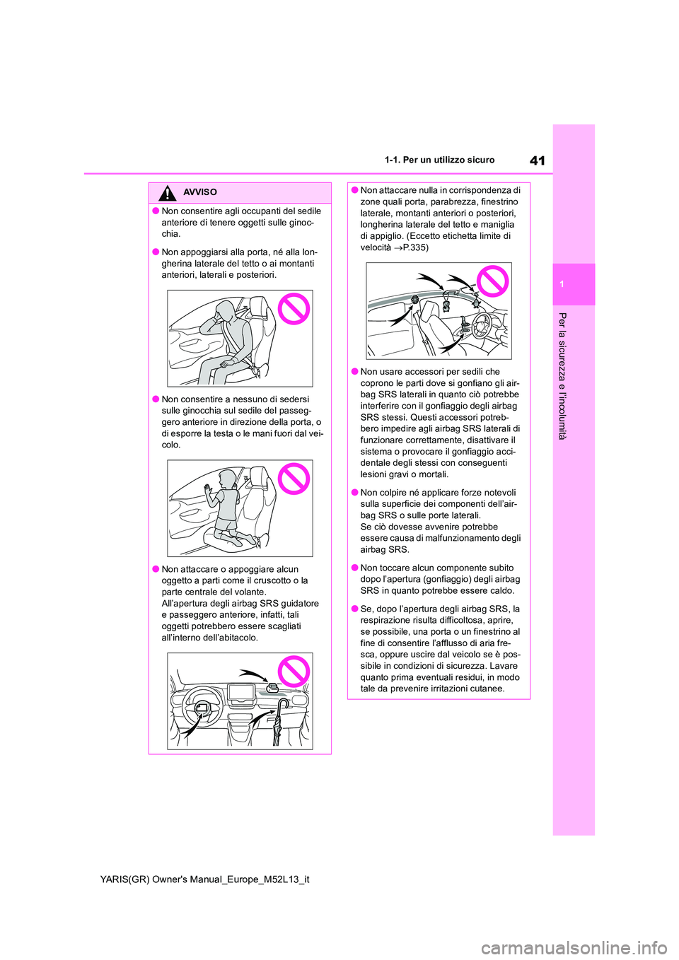 TOYOTA GR YARIS 2020  Manuale duso (in Italian) 41
1
YARIS(GR) Owners Manual_Europe_M52L13_it
1-1. Per un utilizzo sicuro
Per la sicurezza e l’incolumità
AVVISO
●Non consentire agli occupanti del sedile  
anteriore di tenere oggetti sulle gin