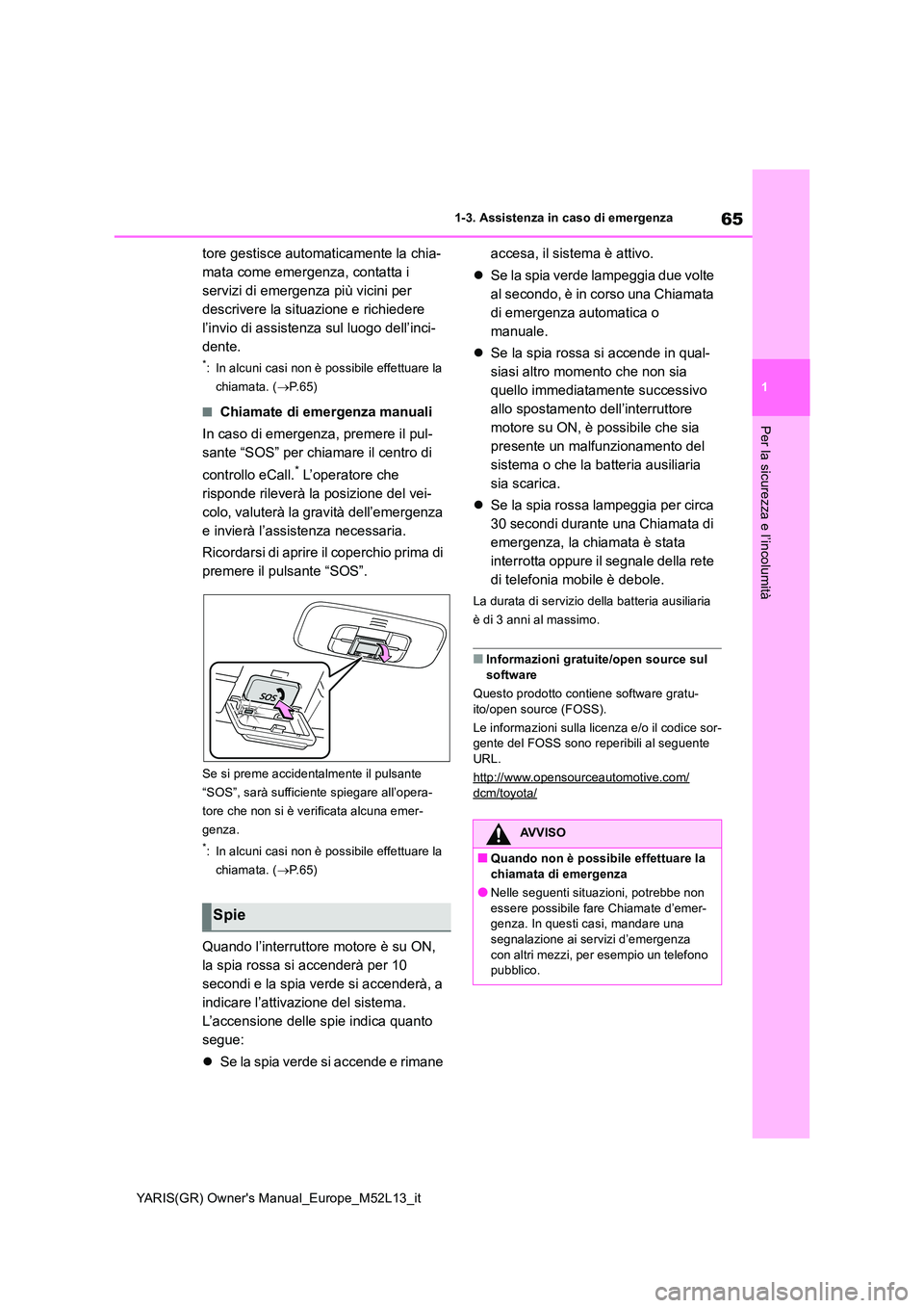 TOYOTA GR YARIS 2020  Manuale duso (in Italian) 65
1
YARIS(GR) Owners Manual_Europe_M52L13_it
1-3. Assistenza in caso di emergenza
Per la sicurezza e l’incolumità
tore gestisce automaticamente la chia- 
mata come emergenza, contatta i 
servizi 