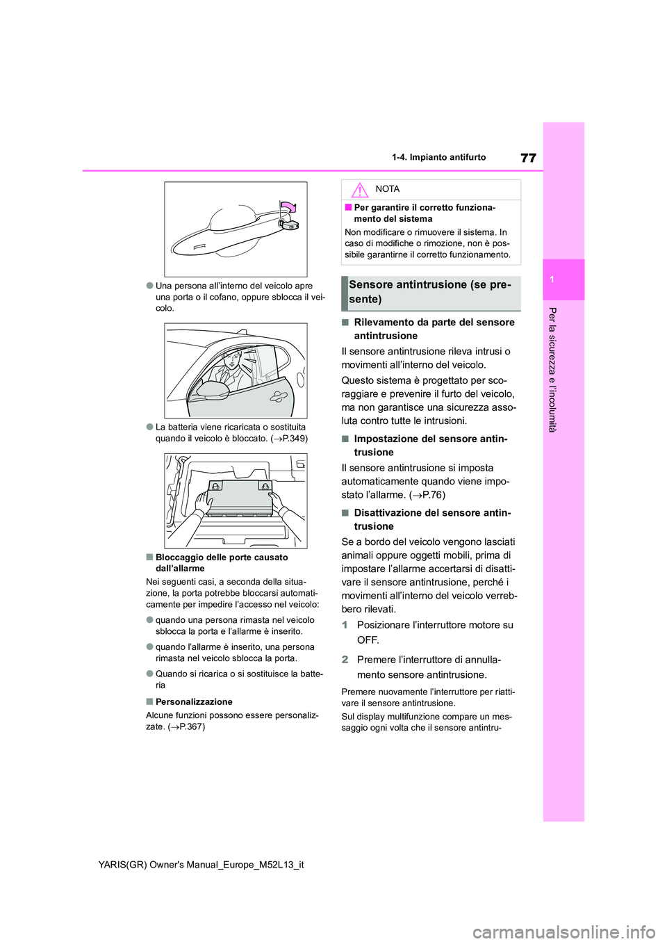 TOYOTA GR YARIS 2020  Manuale duso (in Italian) 77
1
YARIS(GR) Owners Manual_Europe_M52L13_it
1-4. Impianto antifurto
Per la sicurezza e l’incolumità
●Una persona all’interno del veicolo apre  una porta o il cofano, oppure sblocca il vei-co