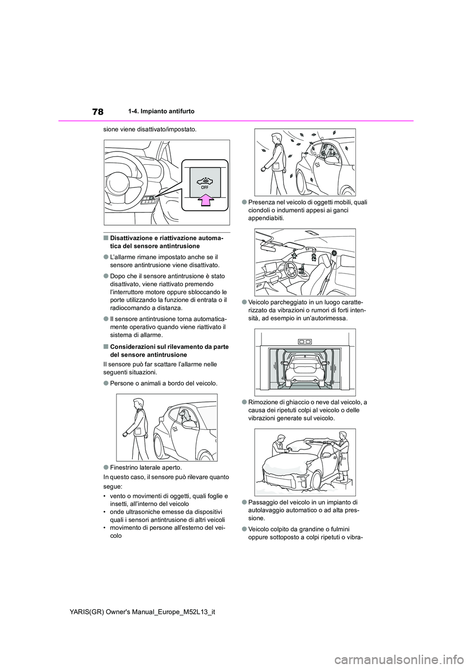 TOYOTA GR YARIS 2020  Manuale duso (in Italian) 78
YARIS(GR) Owners Manual_Europe_M52L13_it
1-4. Impianto antifurto 
sione viene disattivato/impostato.
■Disattivazione e riattivazione automa- 
tica del sensore antintrusione
●L’allarme rimane