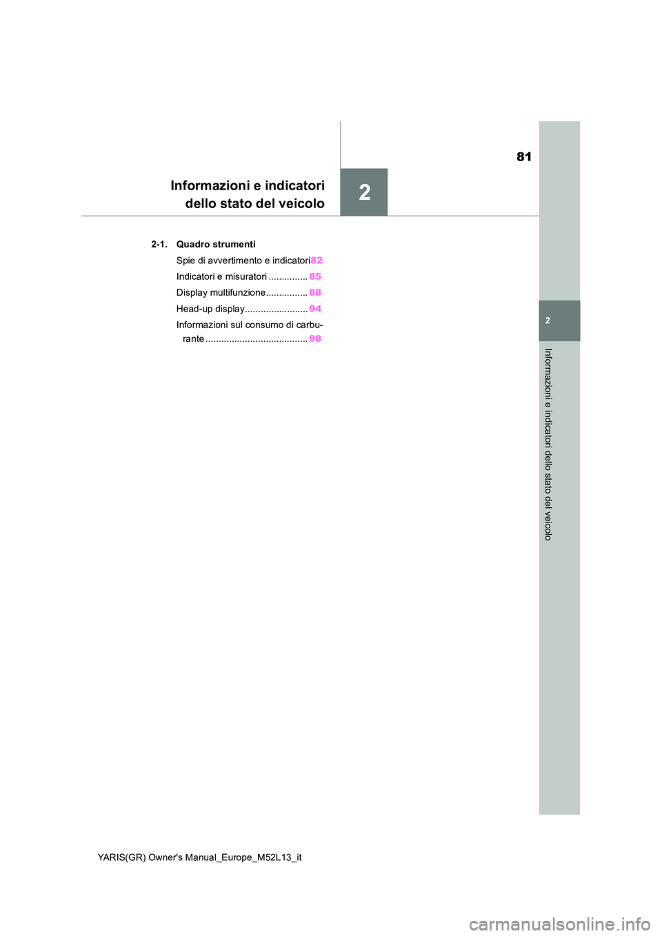 TOYOTA GR YARIS 2020  Manuale duso (in Italian) 2
81
YARIS(GR) Owners Manual_Europe_M52L13_it
2
Informazioni e indicatori dello stato del veicolo
Informazioni e indicatori 
dello stato del veicolo
2-1. Quadro strumenti 
Spie di avvertimento e indi