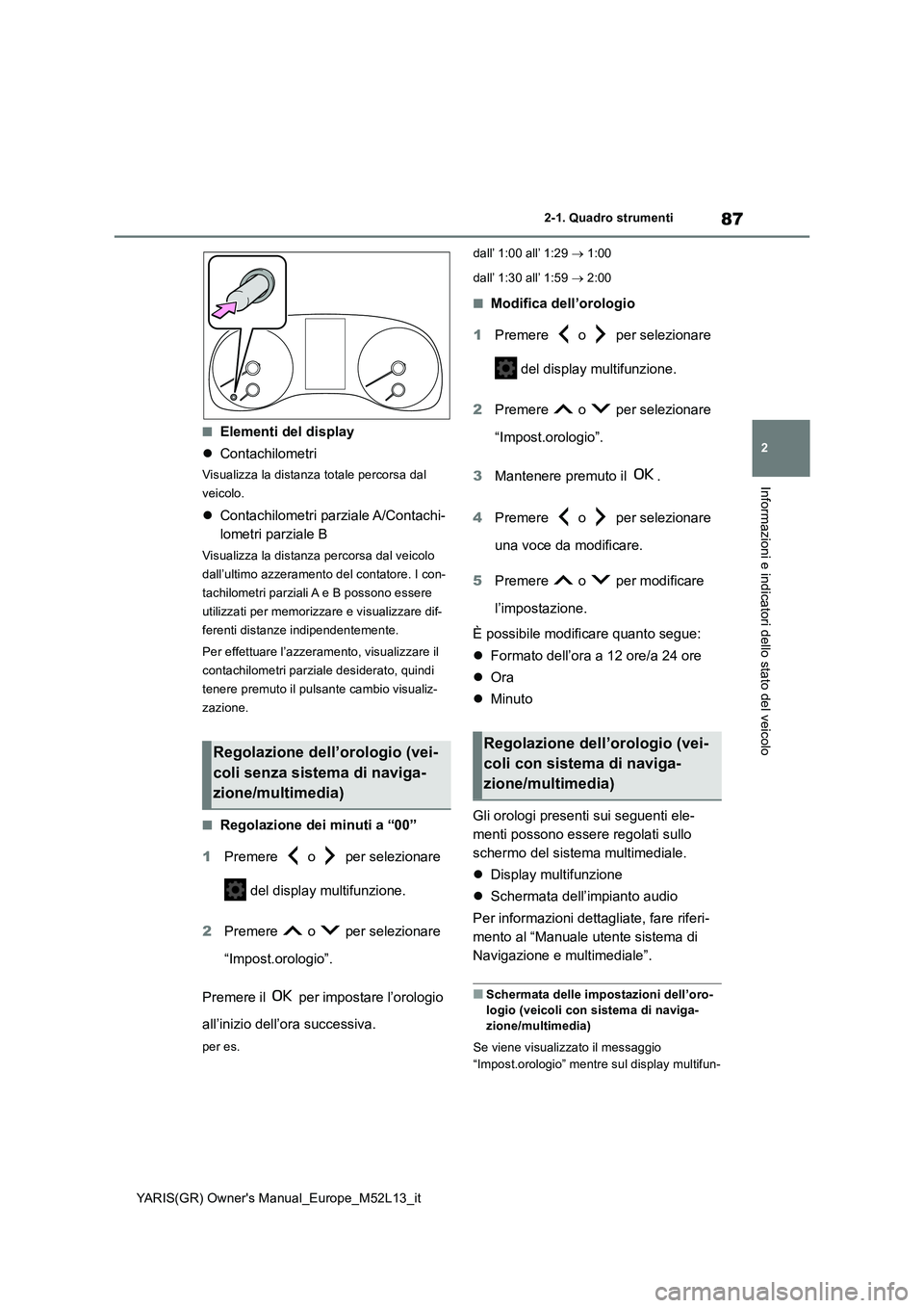 TOYOTA GR YARIS 2020  Manuale duso (in Italian) 87
2
YARIS(GR) Owners Manual_Europe_M52L13_it
2-1. Quadro strumenti
Informazioni e indicatori dello stato del veicolo
■Elementi del display 
 Contachilometri
Visualizza la distanza totale percor