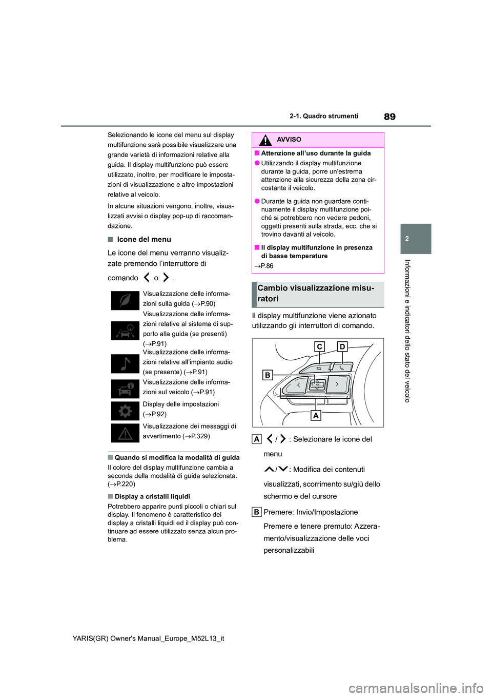 TOYOTA GR YARIS 2020  Manuale duso (in Italian) 89
2
YARIS(GR) Owners Manual_Europe_M52L13_it
2-1. Quadro strumenti
Informazioni e indicatori dello stato del veicolo
Selezionando le icone del menu sul display  
multifunzione sarà possibile visual