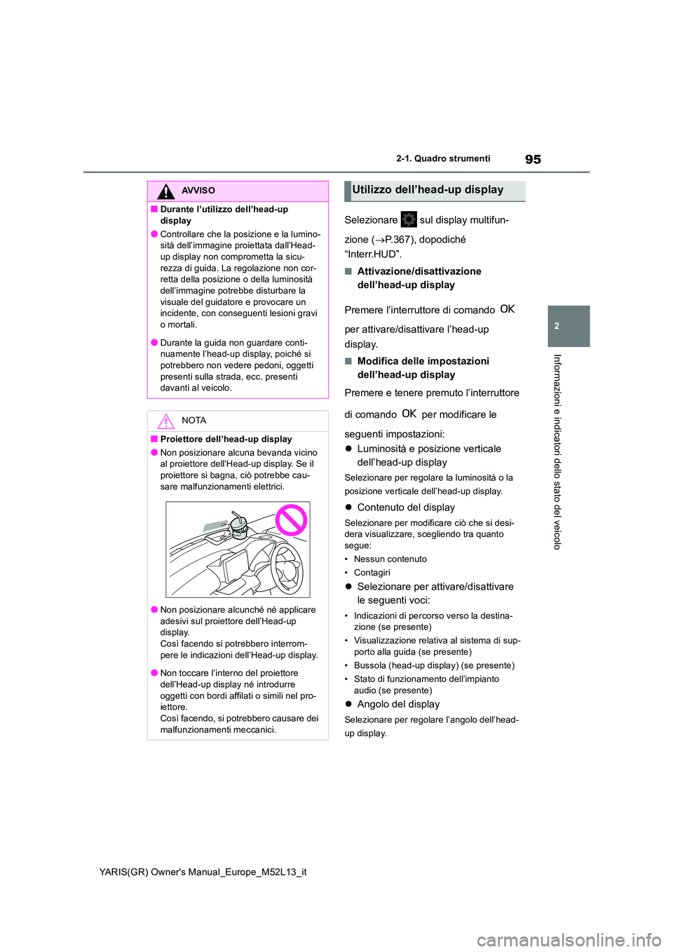 TOYOTA GR YARIS 2020  Manuale duso (in Italian) 95
2
YARIS(GR) Owners Manual_Europe_M52L13_it
2-1. Quadro strumenti
Informazioni e indicatori dello stato del veicolo
Selezionare   sul display multifun- 
zione ( P.367), dopodiché  
“Interr.HU