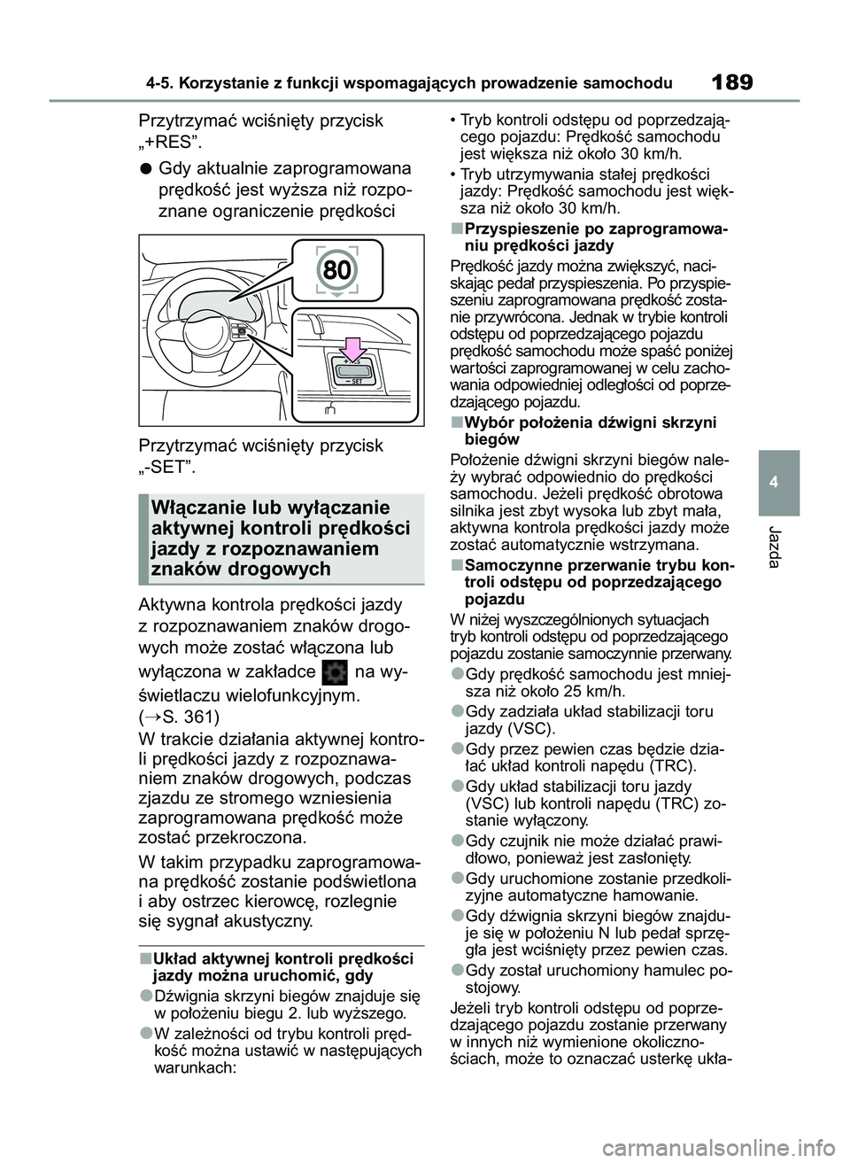 TOYOTA GR YARIS 2020  Instrukcja obsługi (in Polish) Przytrzymaç wciÊni´ty przycisk
„+RES”.
Gdy aktualnie zaprogramowana
pr´dkoÊç jest wy˝sza ni˝ rozpo-
znane ograniczenie pr´dkoÊci
Przytrzymaç wciÊni´ty przycisk
„-SET”.
Aktywna kon