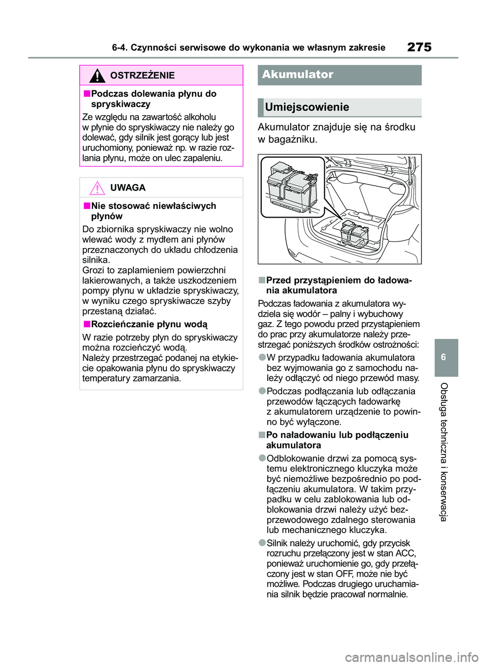 TOYOTA GR YARIS 2020  Instrukcja obsługi (in Polish) Akumulator znajduje si´ na Êrodku
w baga˝niku.
Przed przystàpieniem do ∏adowa-
nia akumulatora
Podczas ∏adowania z akumulatora wy-
dziela si´ wodór – palny i wybuchowy
gaz. Z tego powodu p