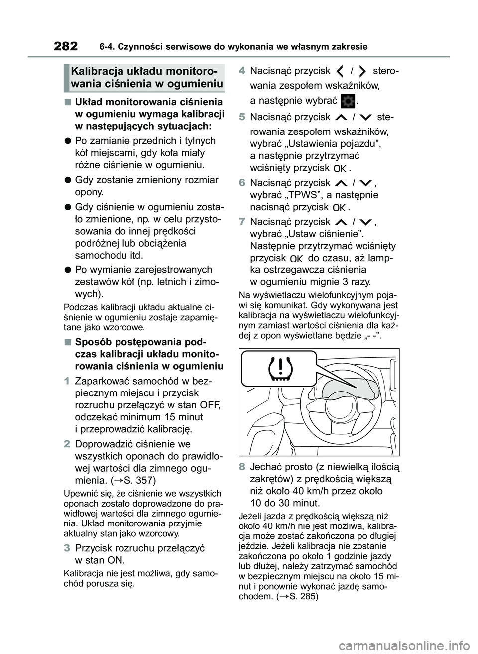 TOYOTA GR YARIS 2020  Instrukcja obsługi (in Polish) Uk∏ad monitorowania ciÊnienia
w ogumieniu wymaga kalibracji
w nast´pujàcych sytuacjach:
Po zamianie przednich i tylnych
kó∏ miejscami, gdy ko∏a mia∏y
ró˝ne ciÊnienie w ogumieniu.
Gdy zo