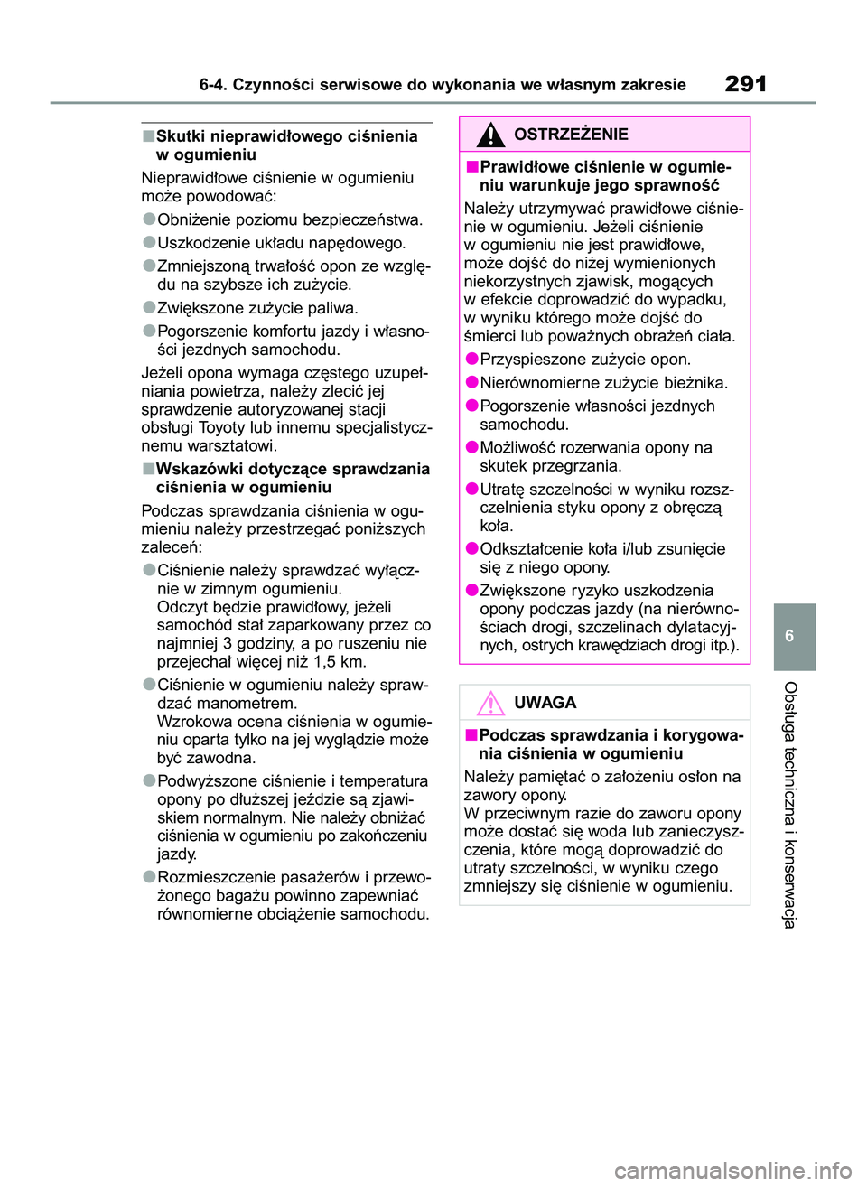 TOYOTA GR YARIS 2020 Instrukcja obsługi (in Polish) Skutki nieprawid∏owego ciÊnienia
w ogumieniu
Nieprawid∏owe ciÊnienie w ogumieniu
mo˝e powodowaç:
Obni˝enie poziomu bezpieczeƒstwa.
Uszkodzenie uk∏adu nap´dowego.
Zmniejszonà trwa∏oÊç TOYOTA GR YARIS 2020 Instrukcja obsługi (in Polish) Skutki nieprawid∏owego ciÊnienia
w ogumieniu
Nieprawid∏owe ciÊnienie w ogumieniu
mo˝e powodowaç:
Obni˝enie poziomu bezpieczeƒstwa.
Uszkodzenie uk∏adu nap´dowego.
Zmniejszonà trwa∏oÊç