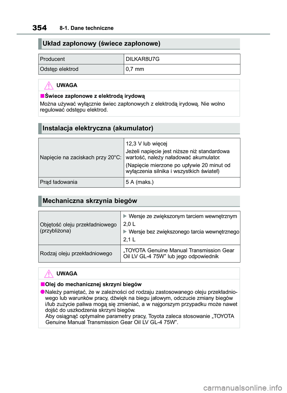TOYOTA GR YARIS 2020 Instrukcja obsługi (in Polish) 3548-1. Dane techniczne
Producent DILKAR8U7G
Pràd ∏adowania 5 A (maks.) Odst´p elektrod 0,7 mm
Uk∏ad zap∏onowy (Êwiece zap∏onowe)
UWAGA
Âwiece zap∏onowe z elektrodà irydowà
Mo˝na u˝y TOYOTA GR YARIS 2020 Instrukcja obsługi (in Polish) 3548-1. Dane techniczne
Producent DILKAR8U7G
Pràd ∏adowania 5 A (maks.) Odst´p elektrod 0,7 mm
Uk∏ad zap∏onowy (Êwiece zap∏onowe)
UWAGA
Âwiece zap∏onowe z elektrodà irydowà
Mo˝na u˝y