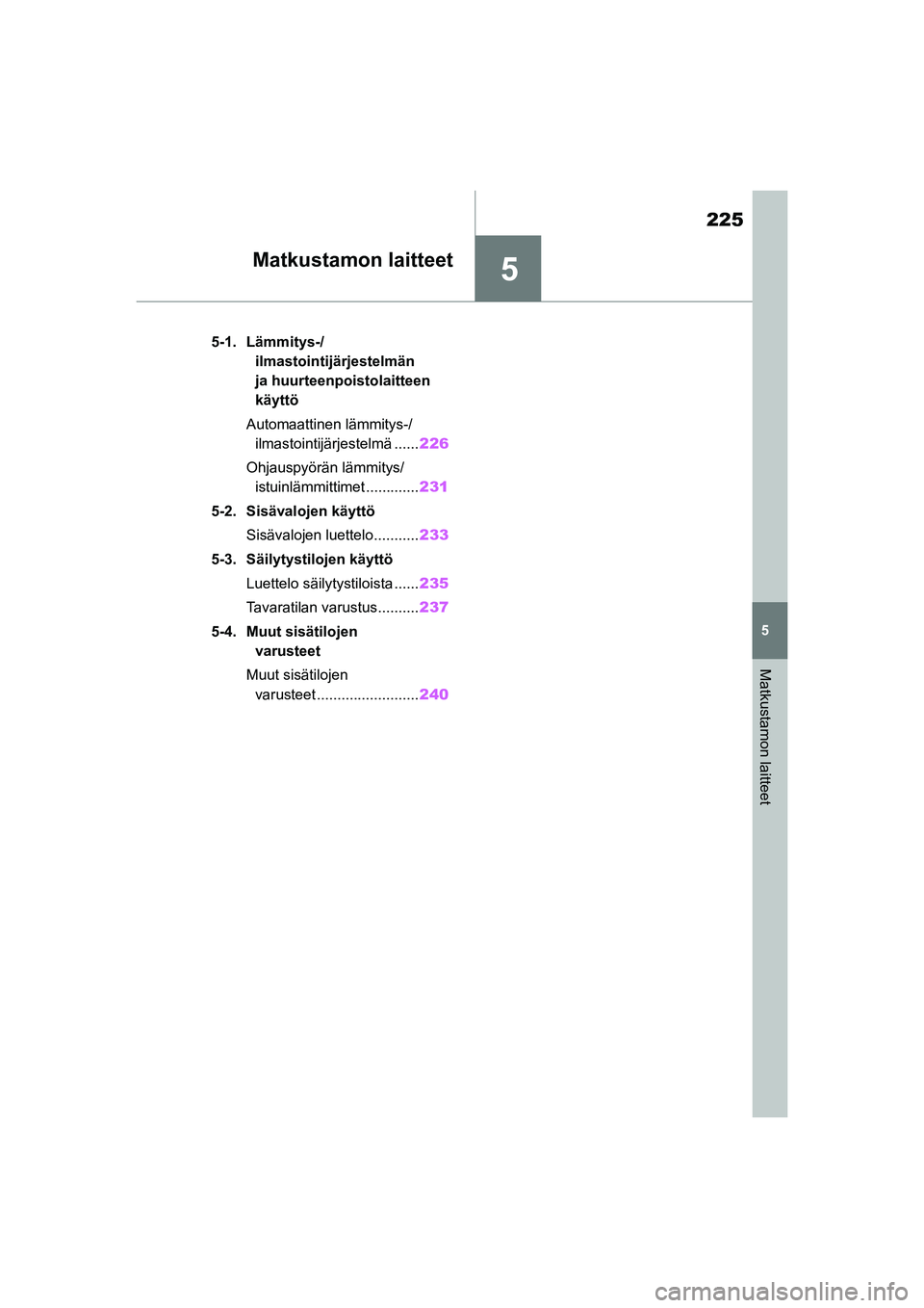 TOYOTA GR YARIS 2020 Omistajan Käsikirja (in Finnish) 5
225
YARIS GR OM52L09FI
5
Matkustamon laitteet
Matkustamon laitteet
5-1. Lämmitys-/ilmastointijärjestelmän
ja huurteenpoistolaitteen
käyttö
Automaattinen lämmitys-/ ilmastointijärjestelmä . TOYOTA GR YARIS 2020 Omistajan Käsikirja (in Finnish) 5
225
YARIS GR OM52L09FI
5
Matkustamon laitteet
Matkustamon laitteet
5-1. Lämmitys-/ilmastointijärjestelmän
ja huurteenpoistolaitteen
käyttö
Automaattinen lämmitys-/ ilmastointijärjestelmä .