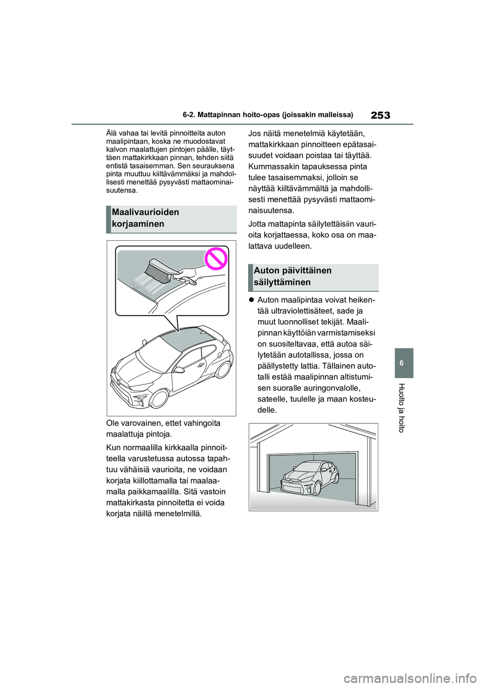 TOYOTA GR YARIS 2020 Omistajan Käsikirja (in Finnish) 253
6
YARIS GR OM52L09FI
6-2. Mattapinnan hoito-opas (joissakin malleissa)
Huolto ja hoito
Älä vahaa tai levitä pinnoitteita auton
maalipintaan, koska ne muodostavat
kalvon maalattujen pintojen p TOYOTA GR YARIS 2020 Omistajan Käsikirja (in Finnish) 253
6
YARIS GR OM52L09FI
6-2. Mattapinnan hoito-opas (joissakin malleissa)
Huolto ja hoito
Älä vahaa tai levitä pinnoitteita auton
maalipintaan, koska ne muodostavat
kalvon maalattujen pintojen p