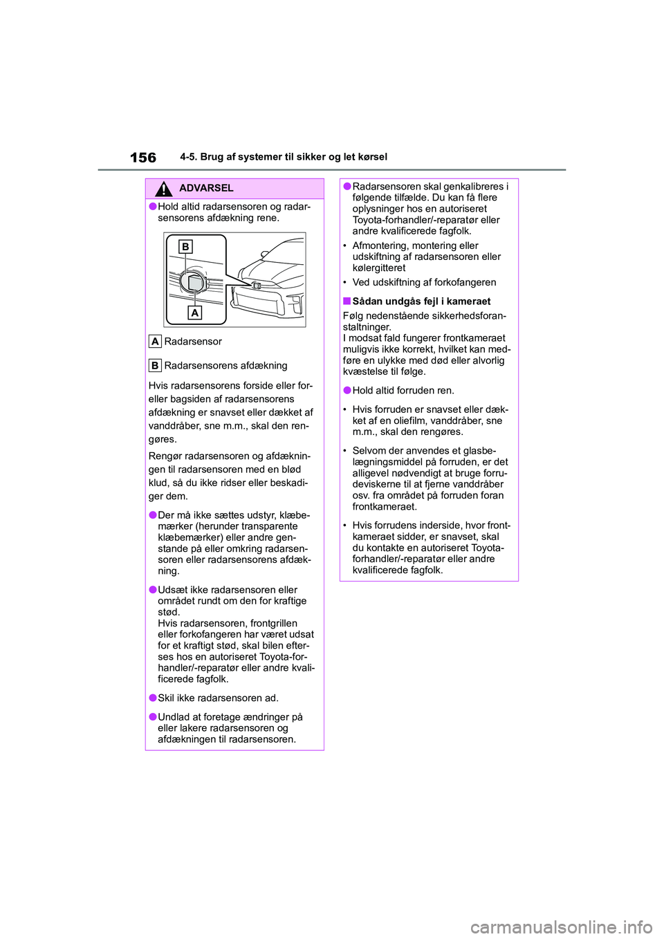 TOYOTA GR YARIS 2020  Brugsanvisning (in Danish) 156
YARIS GR OM52L09DK
4-5. Brug af systemer til sikker og let kørsel
ADVARSEL
lHold altid radarsensoren og radar-
sensorens afdækning rene.Radarsensor
Radarsensorens afdækning
Hvis radarsensorens 