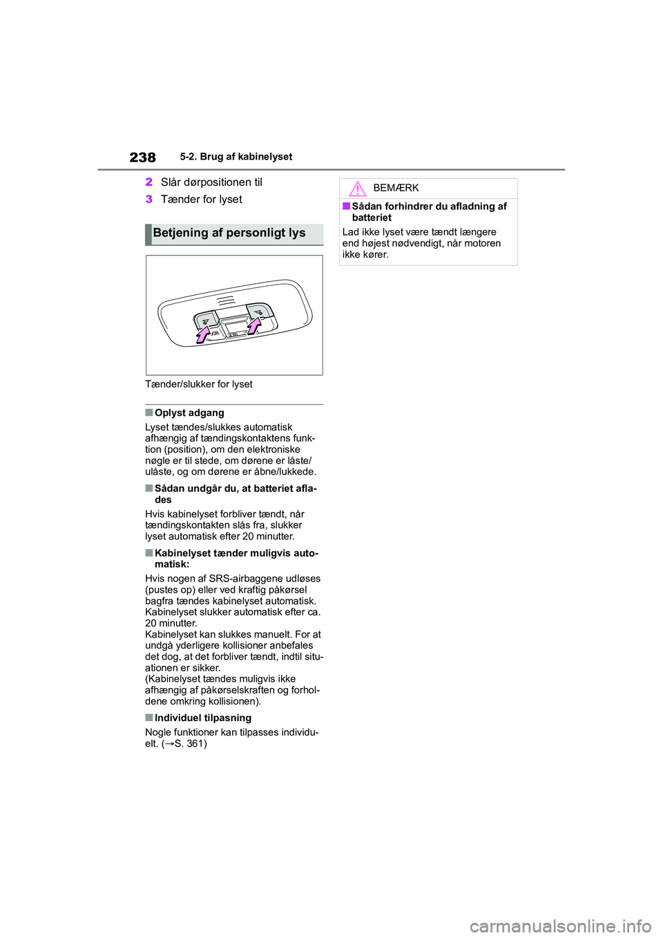 TOYOTA GR YARIS 2020 Brugsanvisning (in Danish) 238
YARIS GR OM52L09DK
5-2. Brug af kabinelyset
2Slår dørpositionen til
3 Tænder for lyset
Tænder/slukker for lyset
nOplyst adgang
Lyset tændes/slukkes automatisk
afhængig af tændingskontakten TOYOTA GR YARIS 2020 Brugsanvisning (in Danish) 238
YARIS GR OM52L09DK
5-2. Brug af kabinelyset
2Slår dørpositionen til
3 Tænder for lyset
Tænder/slukker for lyset
nOplyst adgang
Lyset tændes/slukkes automatisk
afhængig af tændingskontakten