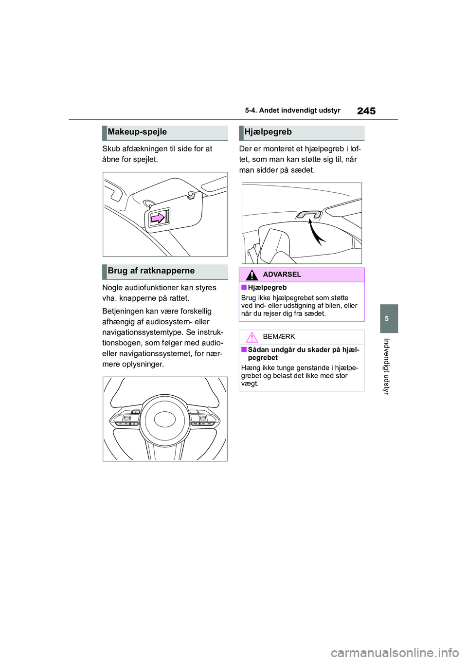 TOYOTA GR YARIS 2020 Brugsanvisning (in Danish) 245
5
YARIS GR OM52L09DK
5-4. Andet indvendigt udstyr
Indvendigt udstyr
Skub afdækningen til side for at
åbne for spejlet.
Nogle audiofunktioner kan styres
vha. knapperne på rattet.
Betjeningen k TOYOTA GR YARIS 2020 Brugsanvisning (in Danish) 245
5
YARIS GR OM52L09DK
5-4. Andet indvendigt udstyr
Indvendigt udstyr
Skub afdækningen til side for at
åbne for spejlet.
Nogle audiofunktioner kan styres
vha. knapperne på rattet.
Betjeningen k