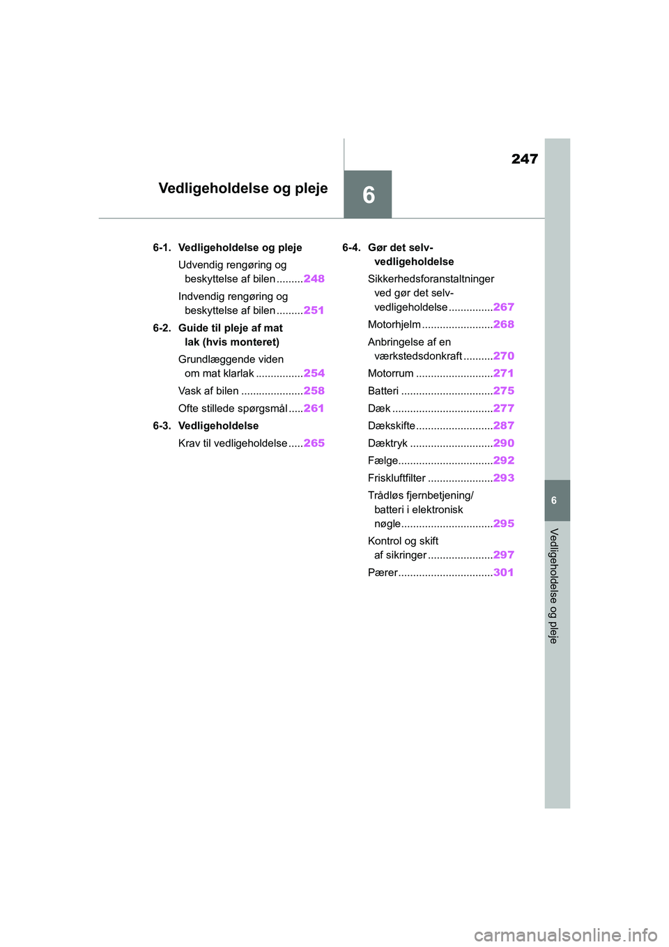 TOYOTA GR YARIS 2020 Brugsanvisning (in Danish) 6
247
YARIS GR OM52L09DK
6
Vedligeholdelse og pleje
Vedligeholdelse og pleje
6-1. Vedligeholdelse og plejeUdvendig rengøring og beskyttelse af bilen ......... 248
Indvendig rengøring og beskyttelse TOYOTA GR YARIS 2020 Brugsanvisning (in Danish) 6
247
YARIS GR OM52L09DK
6
Vedligeholdelse og pleje
Vedligeholdelse og pleje
6-1. Vedligeholdelse og plejeUdvendig rengøring og beskyttelse af bilen ......... 248
Indvendig rengøring og beskyttelse