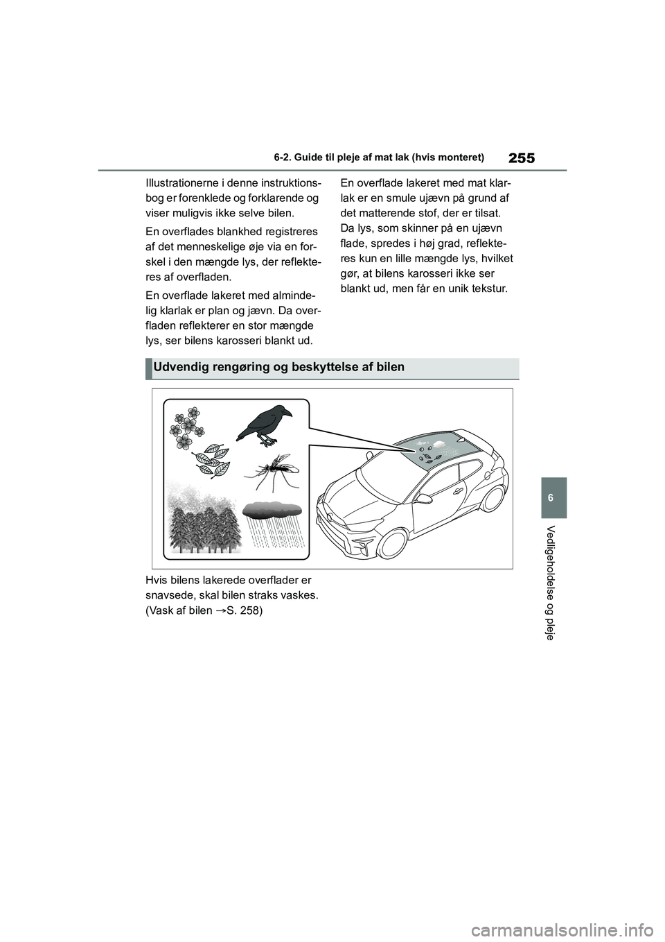 TOYOTA GR YARIS 2020  Brugsanvisning (in Danish) 255
6
YARIS GR OM52L09DK
6-2. Guide til pleje af mat lak (hvis monteret)
Vedligeholdelse og pleje
Illustrationerne i denne instruktions-
bog er forenklede og forklarende og 
viser muligvis ikke selve 