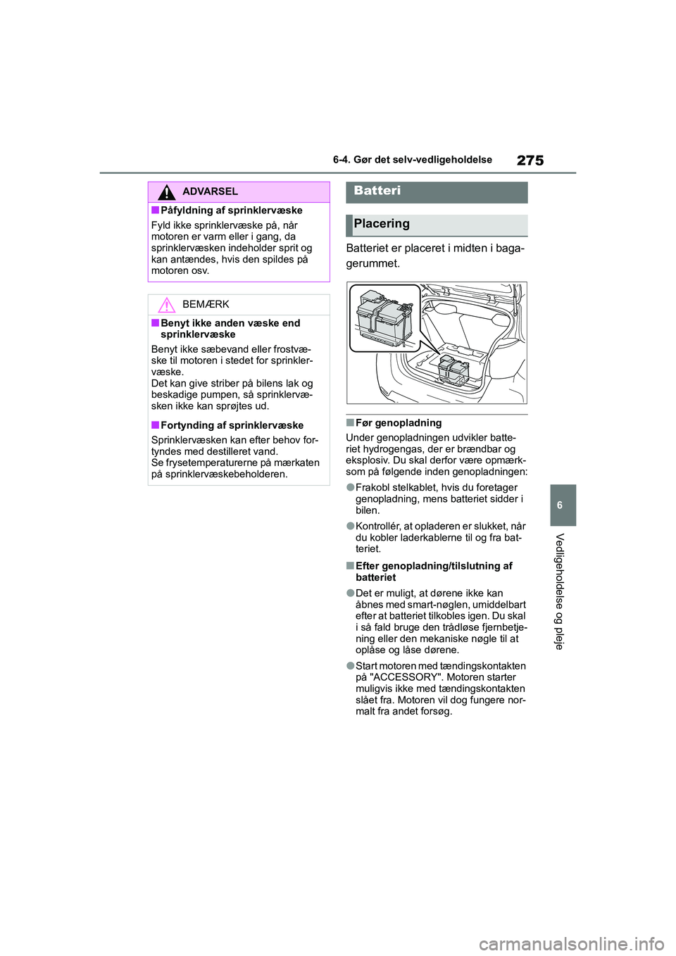 TOYOTA GR YARIS 2020 Brugsanvisning (in Danish) 275
6
YARIS GR OM52L09DK
6-4. Gør det selv-vedligeholdelse
Vedligeholdelse og pleje
Batteriet er placeret i midten i baga-
gerummet.
nFør genopladning
Under genopladningen udvikler batte-
riet hydro TOYOTA GR YARIS 2020 Brugsanvisning (in Danish) 275
6
YARIS GR OM52L09DK
6-4. Gør det selv-vedligeholdelse
Vedligeholdelse og pleje
Batteriet er placeret i midten i baga-
gerummet.
nFør genopladning
Under genopladningen udvikler batte-
riet hydro