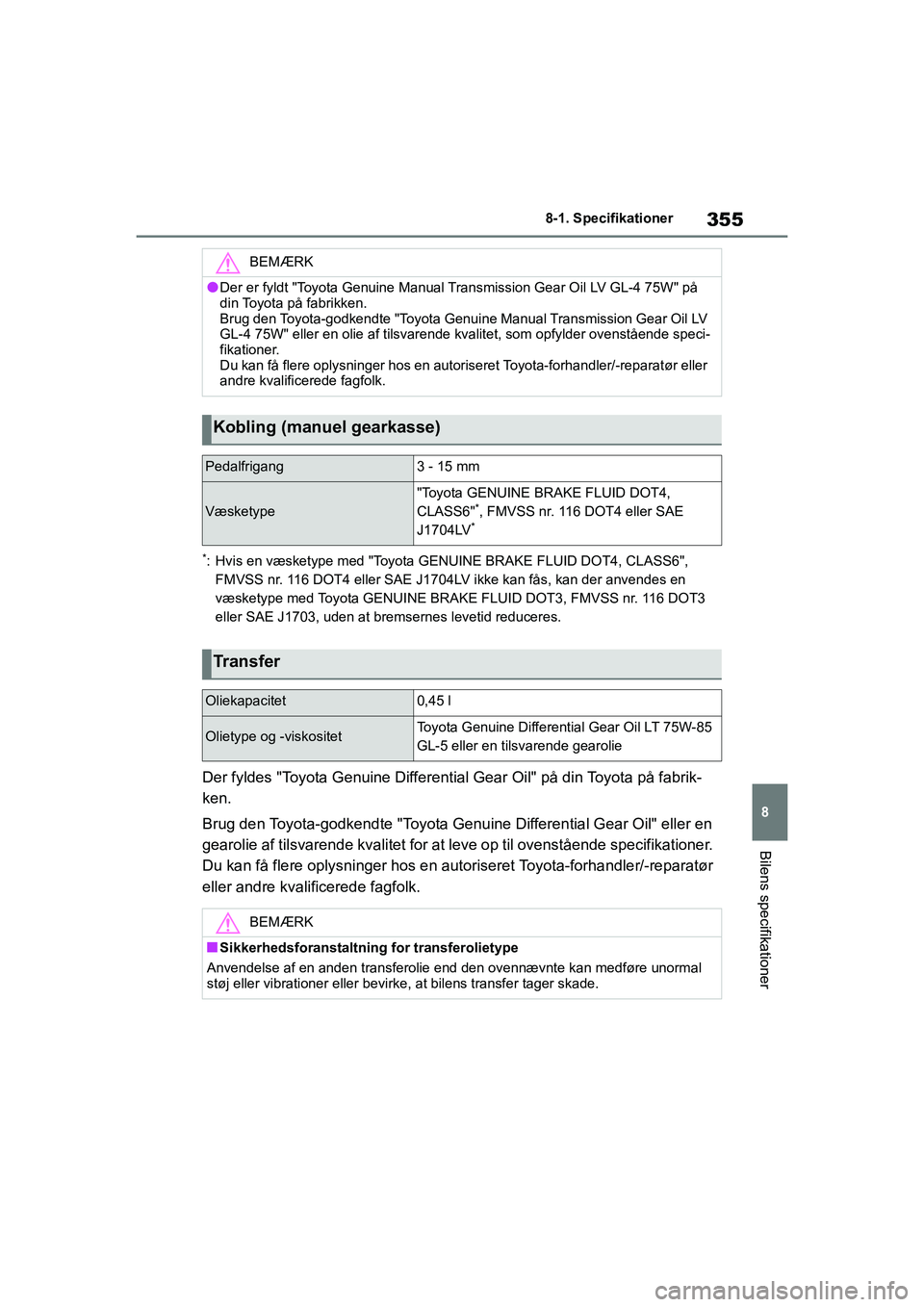 TOYOTA GR YARIS 2020  Brugsanvisning (in Danish) 355
8
YARIS GR OM52L09DK
8-1. Specifikationer
Bilens specifikationer
*: Hvis en væsketype med "Toyota GENUINE BRAKE FLUID DOT4, CLASS6", 
FMVSS nr. 116 DOT4 eller SAE J1704LV ikke kan fås, kan der a