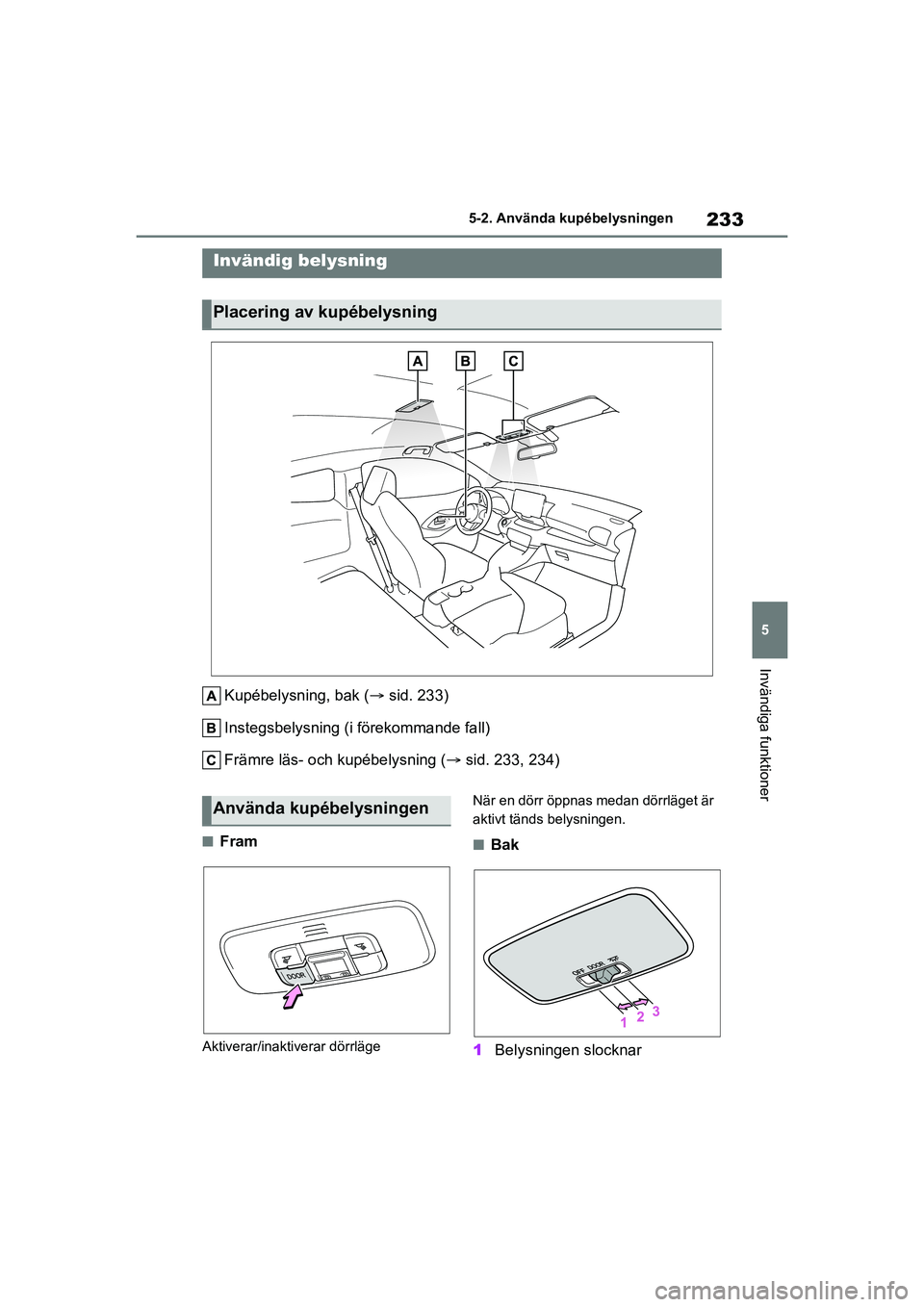 TOYOTA GR YARIS 2020 Bruksanvisningar (in Swedish) 233
5
Yaris OM52L09SE
5-2. Använda kupébelysningen
Invändiga funktioner
5-2.Använda kupébelysningen
Kupébelysning, bak (sid. 233)
Instegsbelysning (i förekommande fall)
Främre läs- och kup TOYOTA GR YARIS 2020 Bruksanvisningar (in Swedish) 233
5
Yaris OM52L09SE
5-2. Använda kupébelysningen
Invändiga funktioner
5-2.Använda kupébelysningen
Kupébelysning, bak (sid. 233)
Instegsbelysning (i förekommande fall)
Främre läs- och kup