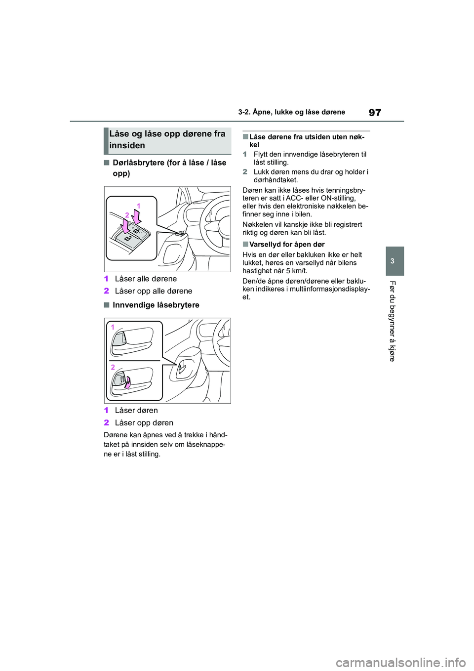 TOYOTA GR YARIS 2020  Instruksjoner for bruk (in Norwegian) 97
3
YARIS(GR) Owners Manual_Europe_M52L09_no
3-2. Åpne, lukke og låse dørene
Før du begynner å kjøre
nDørlåsbrytere (for å låse / låse 
opp)
1 Låser alle dørene
2 Låser opp alle døren