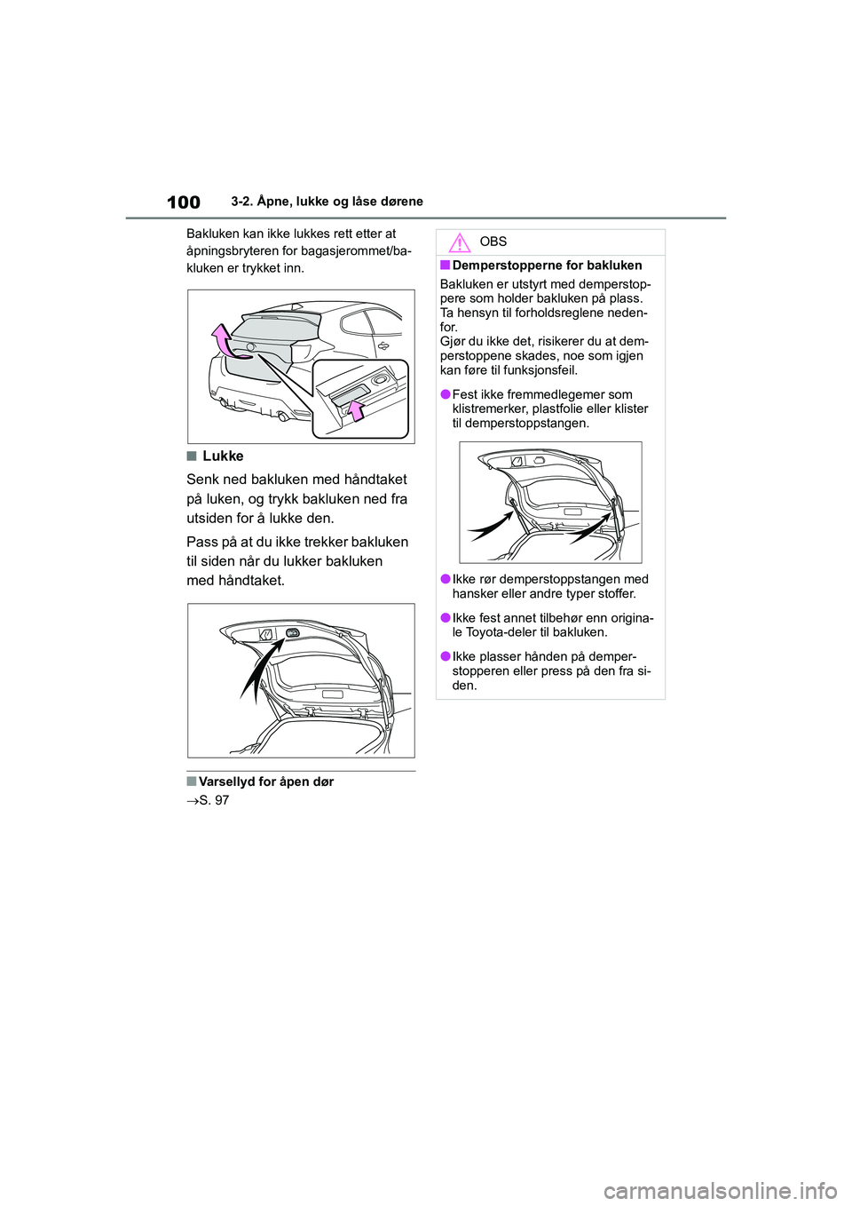 TOYOTA GR YARIS 2020  Instruksjoner for bruk (in Norwegian) 100
YARIS(GR) Owners Manual_Europe_M52L09_no
3-2. Åpne, lukke og låse dørene
Bakluken kan ikke lukkes rett etter at 
åpningsbryteren for bagasjerommet/ba-
kluken er trykket inn.
nLukke
Senk ned b