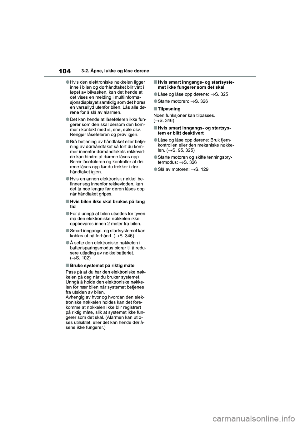 TOYOTA GR YARIS 2020  Instruksjoner for bruk (in Norwegian) 104
YARIS(GR) Owners Manual_Europe_M52L09_no
3-2. Åpne, lukke og låse dørene
lHvis den elektroniske nøkkelen ligger 
inne i bilen og dørhåndtaket blir vått i 
løpet av bilvasken, kan det hend