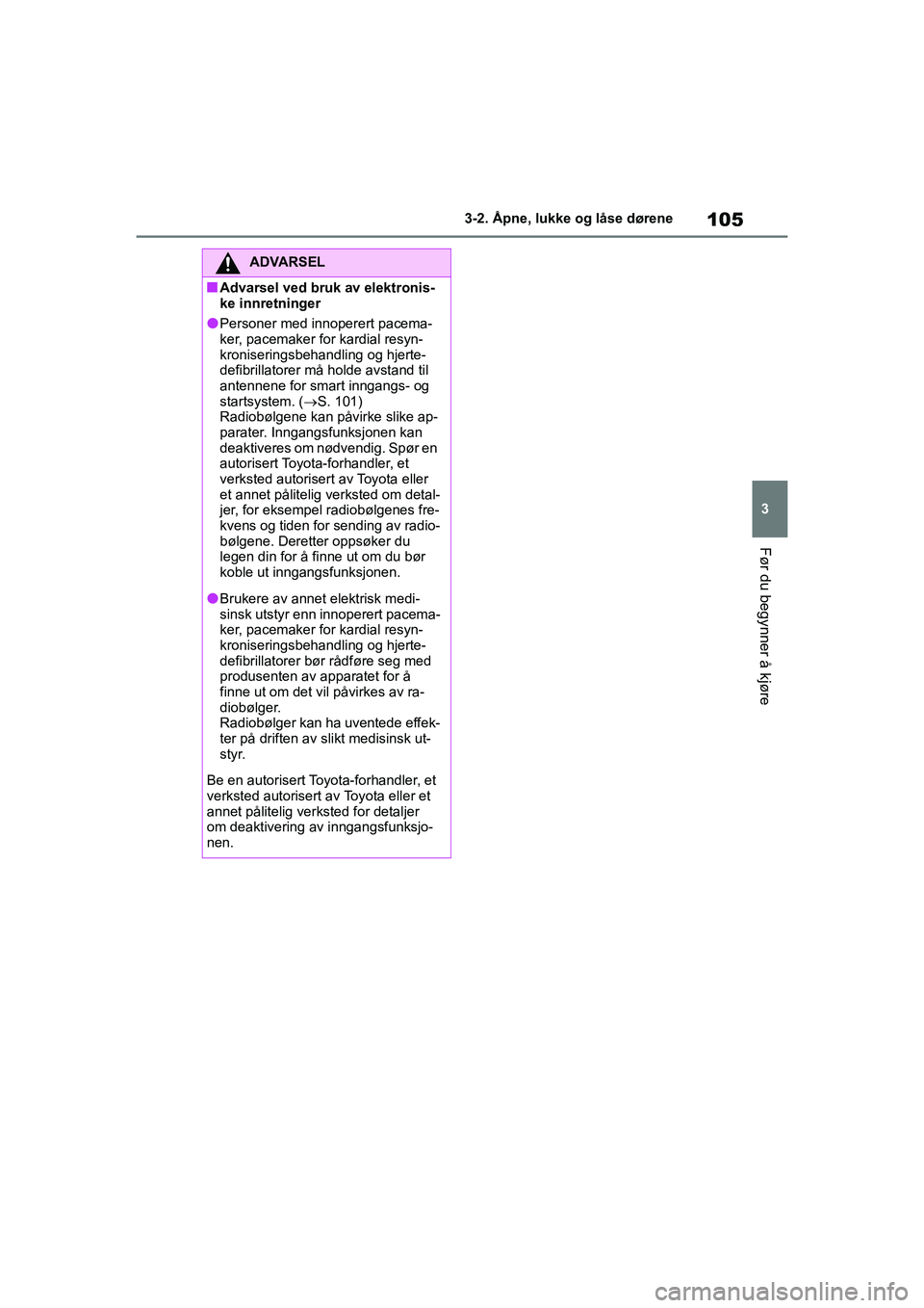 TOYOTA GR YARIS 2020  Instruksjoner for bruk (in Norwegian) 105
3
YARIS(GR) Owners Manual_Europe_M52L09_no
3-2. Åpne, lukke og låse dørene
Før du begynner å kjøre
ADVARSEL
nAdvarsel ved bruk av elektronis-
ke innretninger
lPersoner med innoperert pacema