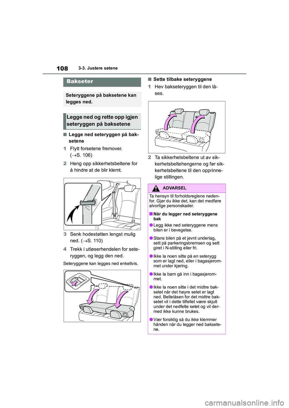 TOYOTA GR YARIS 2020  Instruksjoner for bruk (in Norwegian) 108
YARIS(GR) Owners Manual_Europe_M52L09_no
3-3. Justere setene
nLegge ned seteryggen på bak-
setene
1 Flytt forsetene fremover. 
( S. 106)
2 Heng opp sikkerhetsbeltene for 
å hindre at de blir
