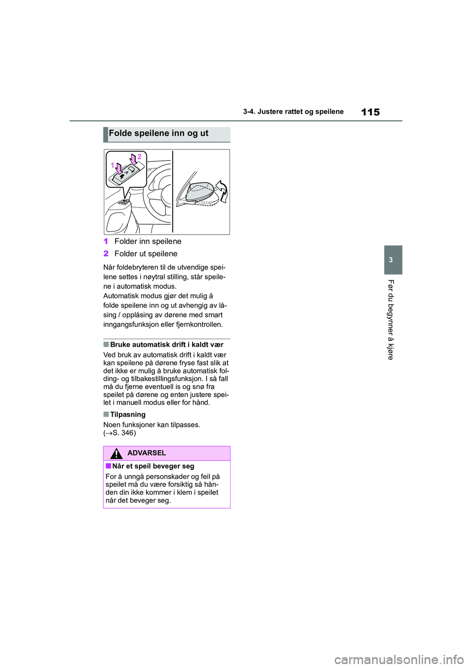 TOYOTA GR YARIS 2020  Instruksjoner for bruk (in Norwegian) 115
3
YARIS(GR) Owners Manual_Europe_M52L09_no
3-4. Justere rattet og speilene
Før du begynner å kjøre
1Folder in n speilene
2 Folder ut speilene
Når foldebryteren til de utvendige spei-
lene set