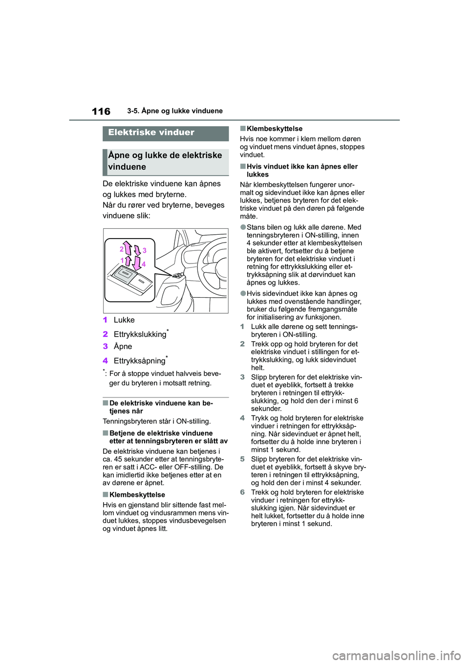 TOYOTA GR YARIS 2020  Instruksjoner for bruk (in Norwegian) 116
YARIS(GR) Owners Manual_Europe_M52L09_no
3-5. Åpne og lukke vinduene
3-5.Åpne og lukke vinduene
De elektriske vinduene kan åpnes 
og lukkes med bryterne.
Når du rører ved bryterne, beveges 
