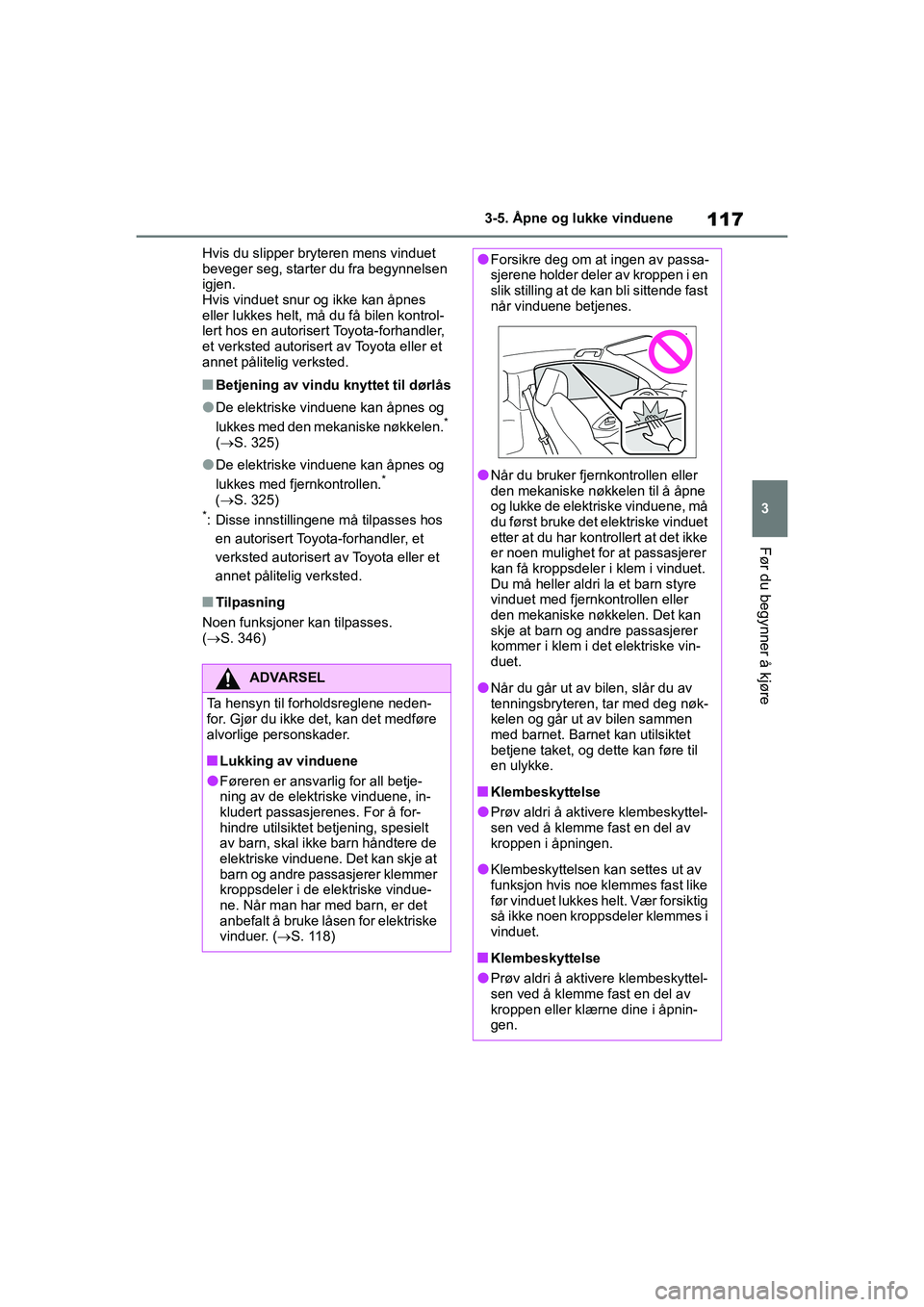TOYOTA GR YARIS 2020  Instruksjoner for bruk (in Norwegian) 117
3
YARIS(GR) Owners Manual_Europe_M52L09_no
3-5. Åpne og lukke vinduene
Før du begynner å kjøre
Hvis du slipper bryteren mens vinduet 
beveger seg, starter du fra begynnelsen 
igjen.
Hvis vind