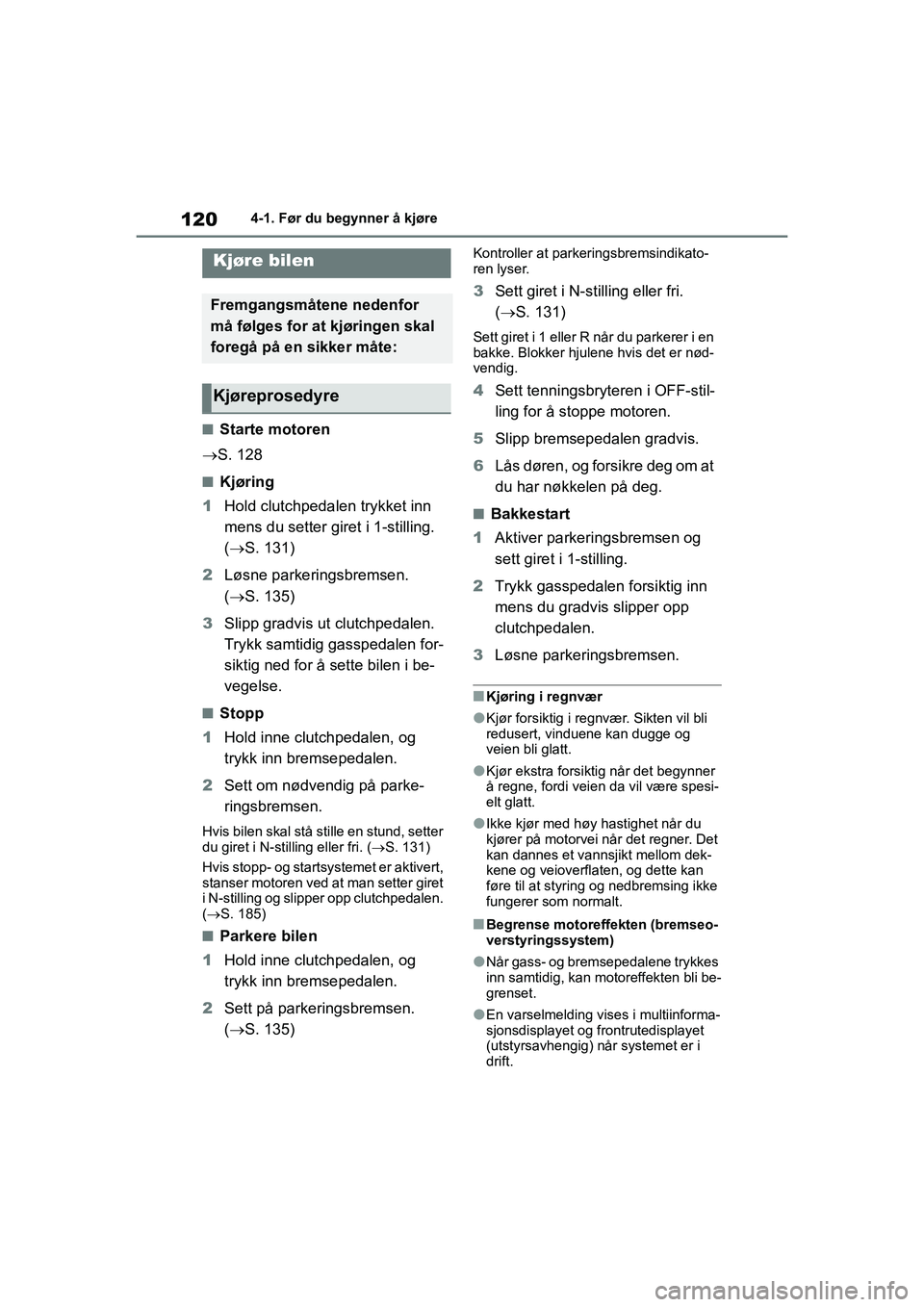 TOYOTA GR YARIS 2020  Instruksjoner for bruk (in Norwegian) 120
YARIS(GR) Owners Manual_Europe_M52L09_no
4-1. Før du begynner å kjøre
4-1.Før du begynner å kjøre
nStarte motoren
 S. 128
nKjøring
1 Hold clutchpedalen trykket inn 
mens du setter giret