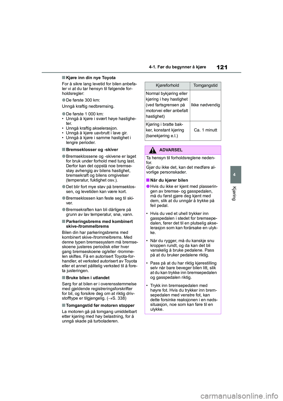 TOYOTA GR YARIS 2020  Instruksjoner for bruk (in Norwegian) 121
4
YARIS(GR) Owners Manual_Europe_M52L09_no
4-1. Før du begynner å kjøre
Kjøring
nKjøre inn din nye Toyota
For å sikre lang levetid for bilen anbefa-
ler vi at du tar hensyn til følgende fo