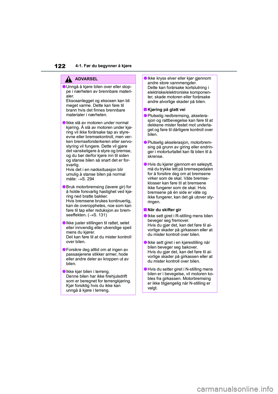 TOYOTA GR YARIS 2020  Instruksjoner for bruk (in Norwegian) 122
YARIS(GR) Owners Manual_Europe_M52L09_no
4-1. Før du begynner å kjøre
ADVARSEL
lUnngå å kjøre bilen over eller stop-
pe i nærheten av brennbare materi-
aler.
Eksosanlegget og eksosen kan b