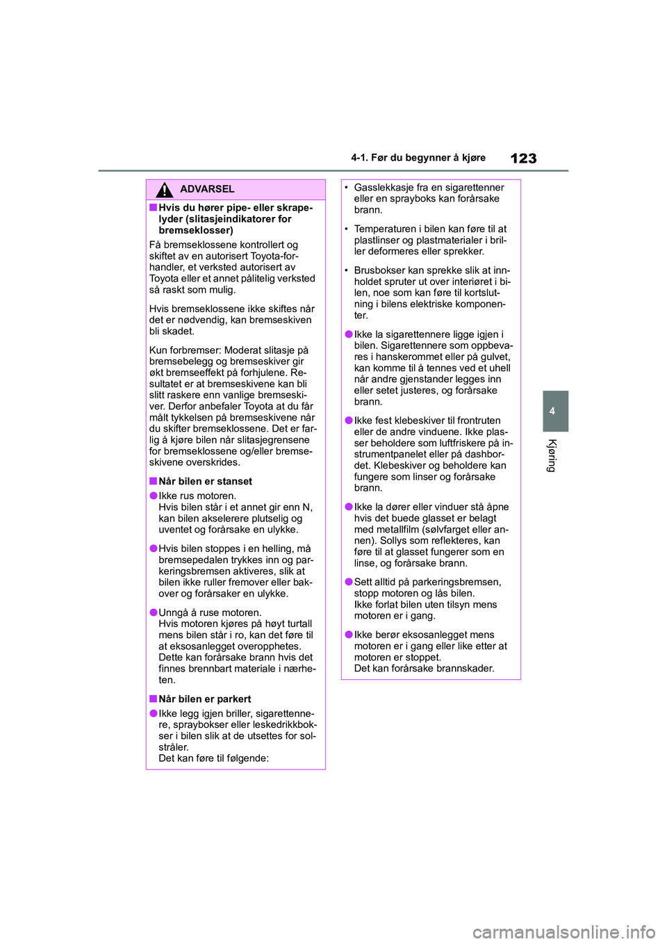TOYOTA GR YARIS 2020  Instruksjoner for bruk (in Norwegian) 123
4
YARIS(GR) Owners Manual_Europe_M52L09_no
4-1. Før du begynner å kjøre
Kjøring
ADVARSEL
nHvis du hører pipe- eller skrape-
lyder (slitasjeindikatorer for 
bremseklosser)
Få bremseklossene 