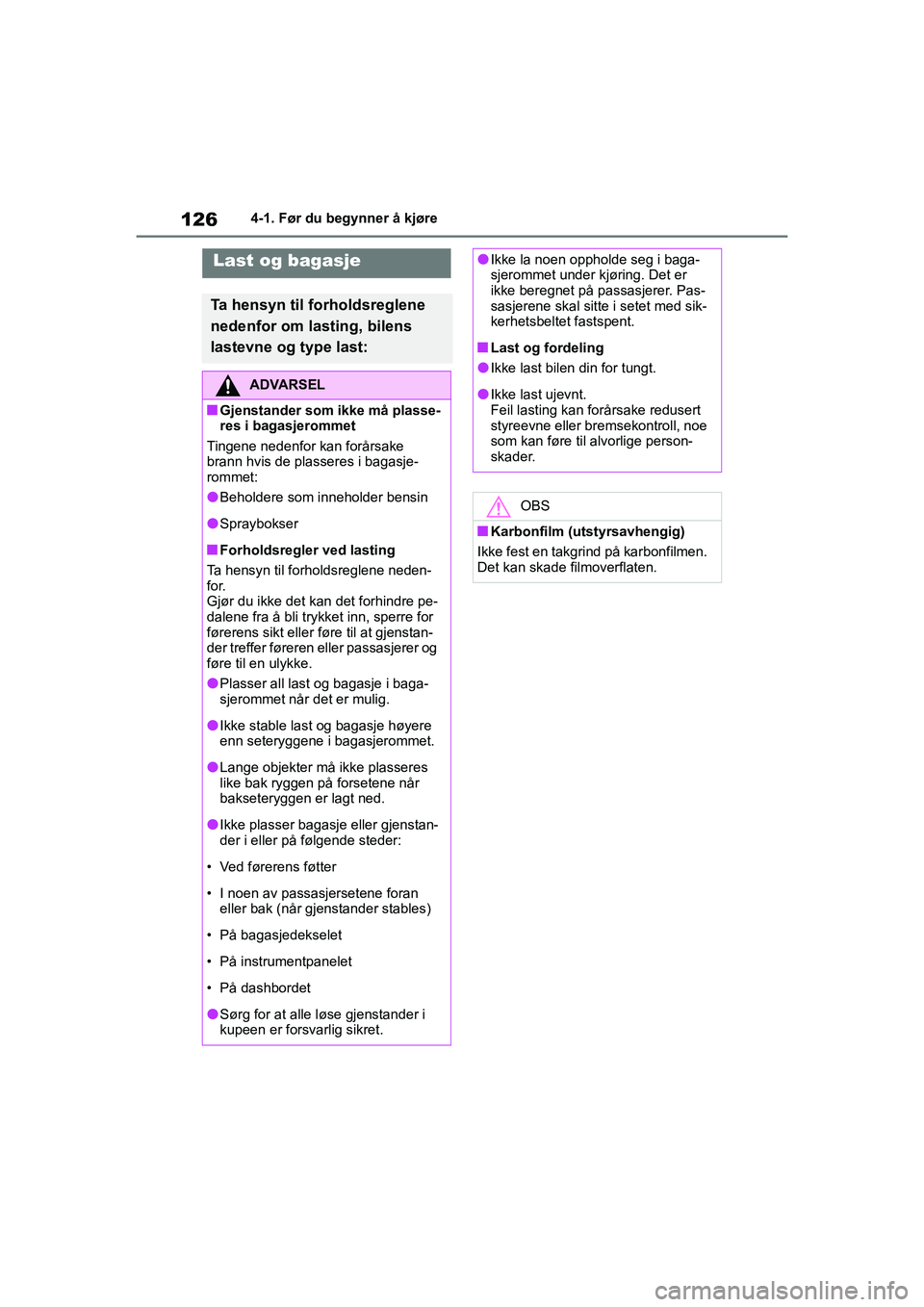 TOYOTA GR YARIS 2020  Instruksjoner for bruk (in Norwegian) 126
YARIS(GR) Owners Manual_Europe_M52L09_no
4-1. Før du begynner å kjøre
Last og bagasje
Ta hensyn til forholdsreglene 
nedenfor om lasting, bilens 
lastevne og type last:
ADVARSEL
nGjenstander s