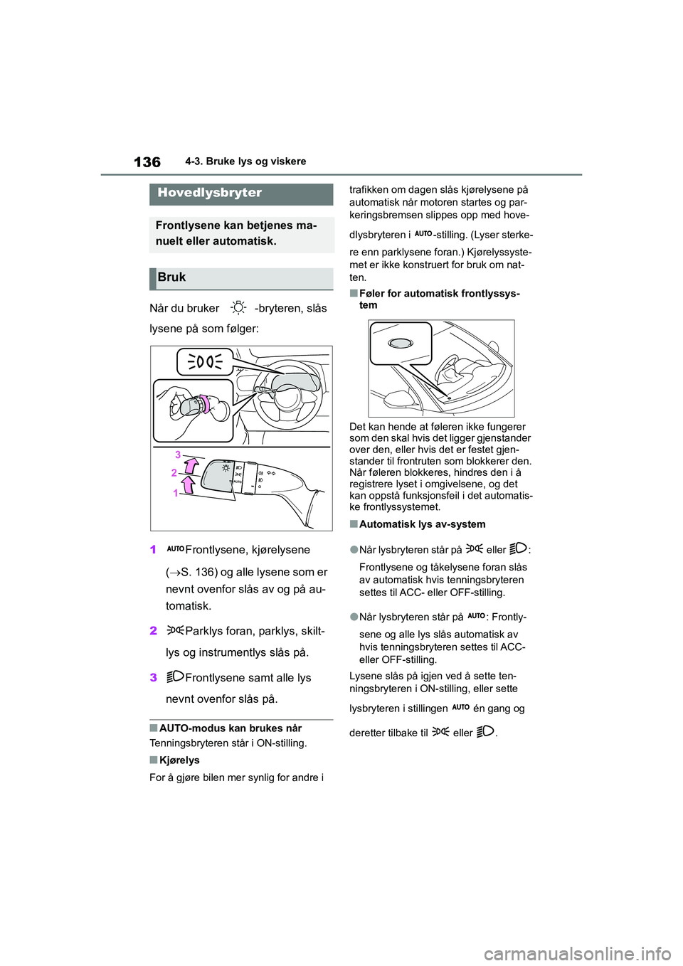 TOYOTA GR YARIS 2020 Instruksjoner for bruk (in Norwegian) 136
YARIS(GR) Owners Manual_Europe_M52L09_no
4-3. Bruke lys og viskere
4-3.Bruke lys og viskere
Når du bruker -bryteren, slås
lysene på som følger:
1Frontlysene, kjørelysene
( S. 136) og TOYOTA GR YARIS 2020 Instruksjoner for bruk (in Norwegian) 136
YARIS(GR) Owners Manual_Europe_M52L09_no
4-3. Bruke lys og viskere
4-3.Bruke lys og viskere
Når du bruker -bryteren, slås
lysene på som følger:
1Frontlysene, kjørelysene
( S. 136) og
