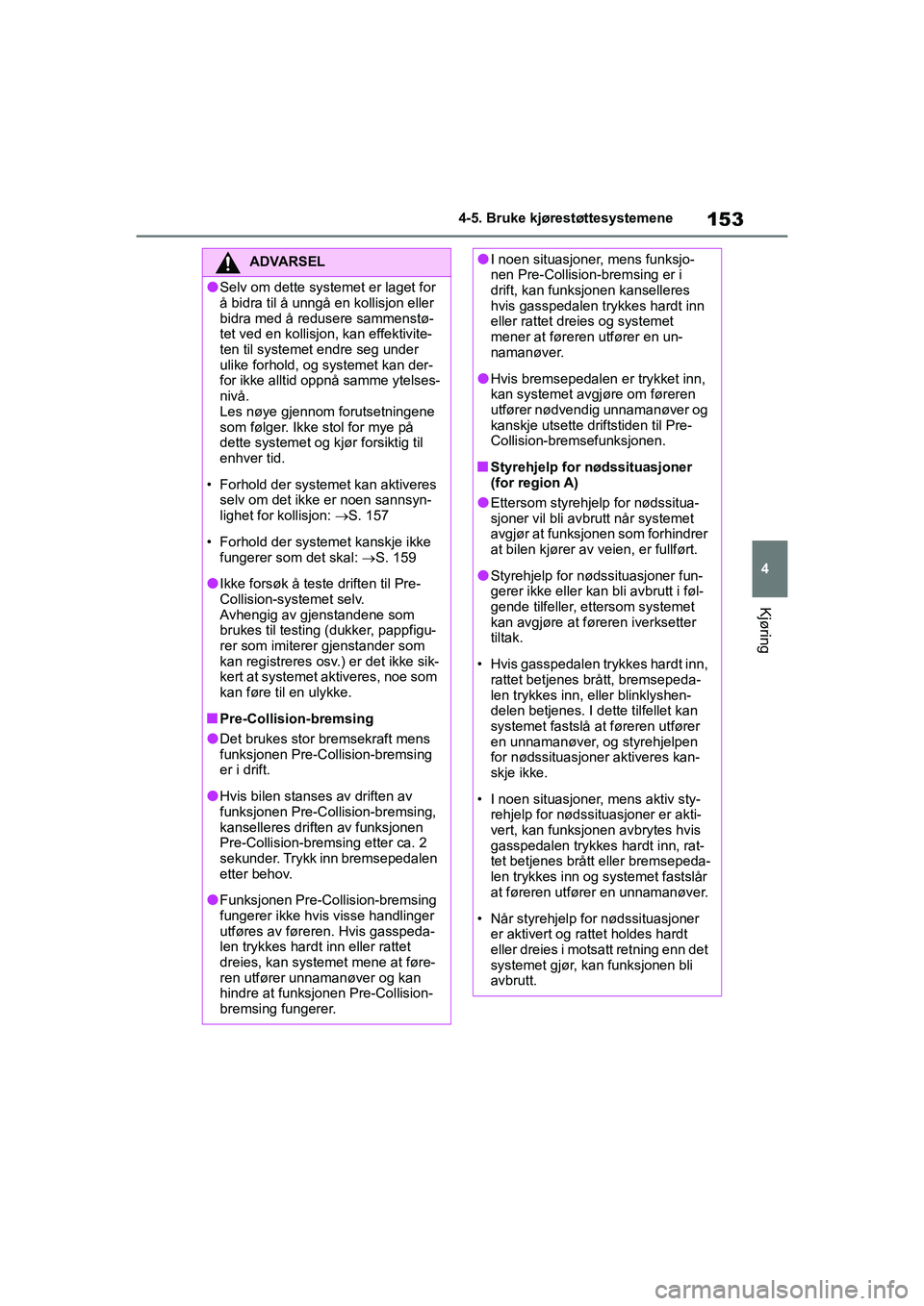 TOYOTA GR YARIS 2020 Instruksjoner for bruk (in Norwegian) 153
4
YARIS(GR) Owners Manual_Europe_M52L09_no
4-5. Bruke kjørestøttesystemene
Kjøring
ADVARSEL
lSelv om dette systemet er laget for
å bidra til å unngå en kollisjon eller
bidra med å reduse TOYOTA GR YARIS 2020 Instruksjoner for bruk (in Norwegian) 153
4
YARIS(GR) Owners Manual_Europe_M52L09_no
4-5. Bruke kjørestøttesystemene
Kjøring
ADVARSEL
lSelv om dette systemet er laget for
å bidra til å unngå en kollisjon eller
bidra med å reduse