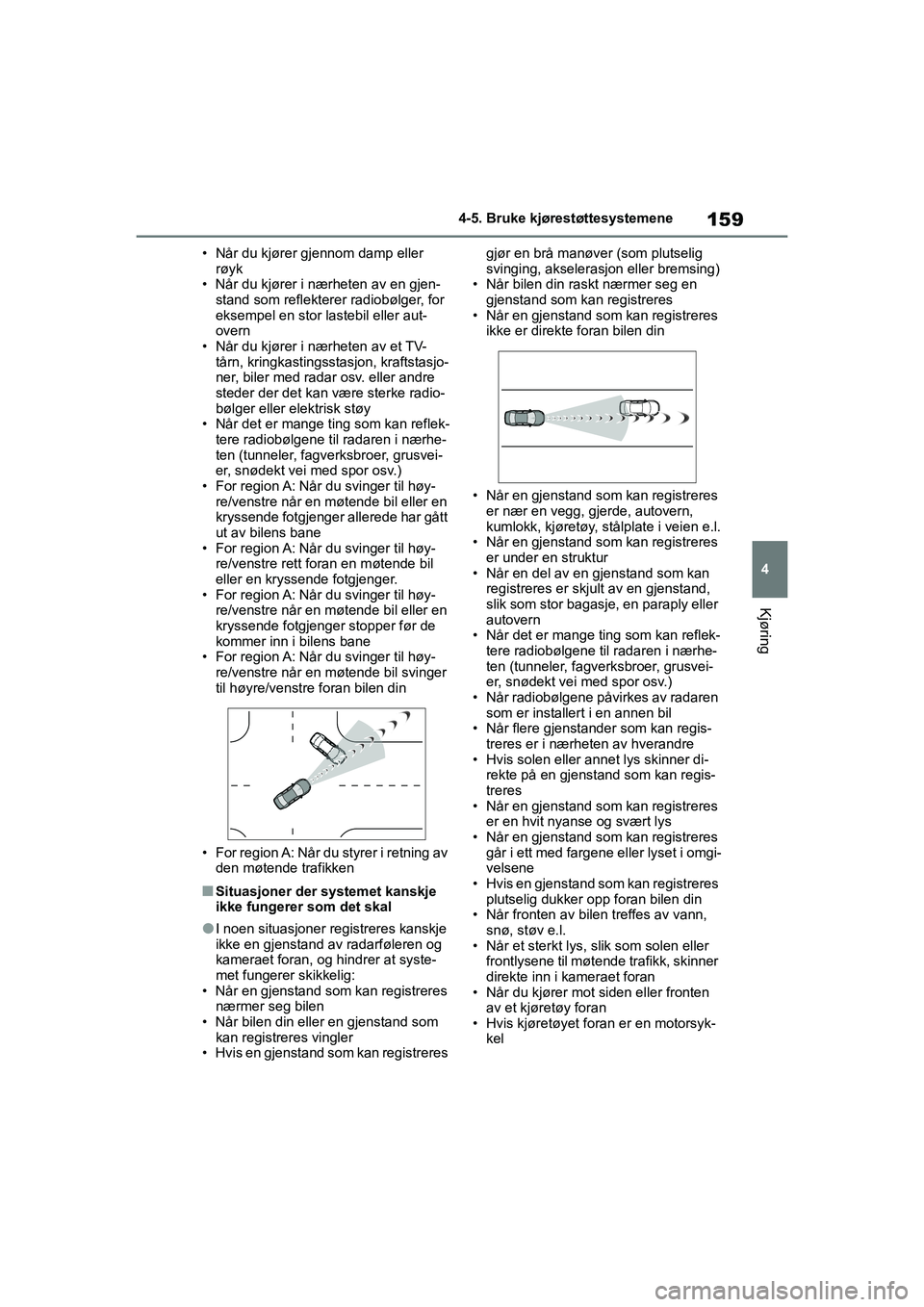 TOYOTA GR YARIS 2020 Instruksjoner for bruk (in Norwegian) 159
4
YARIS(GR) Owners Manual_Europe_M52L09_no
4-5. Bruke kjørestøttesystemene
Kjøring
• Når du kjører gjennom damp eller røyk
• Når du kjører i nærheten av en gjen-
stand som reflektere TOYOTA GR YARIS 2020 Instruksjoner for bruk (in Norwegian) 159
4
YARIS(GR) Owners Manual_Europe_M52L09_no
4-5. Bruke kjørestøttesystemene
Kjøring
• Når du kjører gjennom damp eller røyk
• Når du kjører i nærheten av en gjen-
stand som reflektere