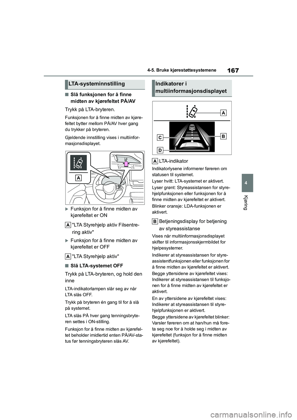 TOYOTA GR YARIS 2020  Instruksjoner for bruk (in Norwegian) 167
4
YARIS(GR) Owners Manual_Europe_M52L09_no
4-5. Bruke kjørestøttesystemene
Kjøring
nSlå funksjonen for å finne 
midten av kjørefeltet PÅ/AV
Trykk på LTA-bryteren.
Funksjonen for å finne 