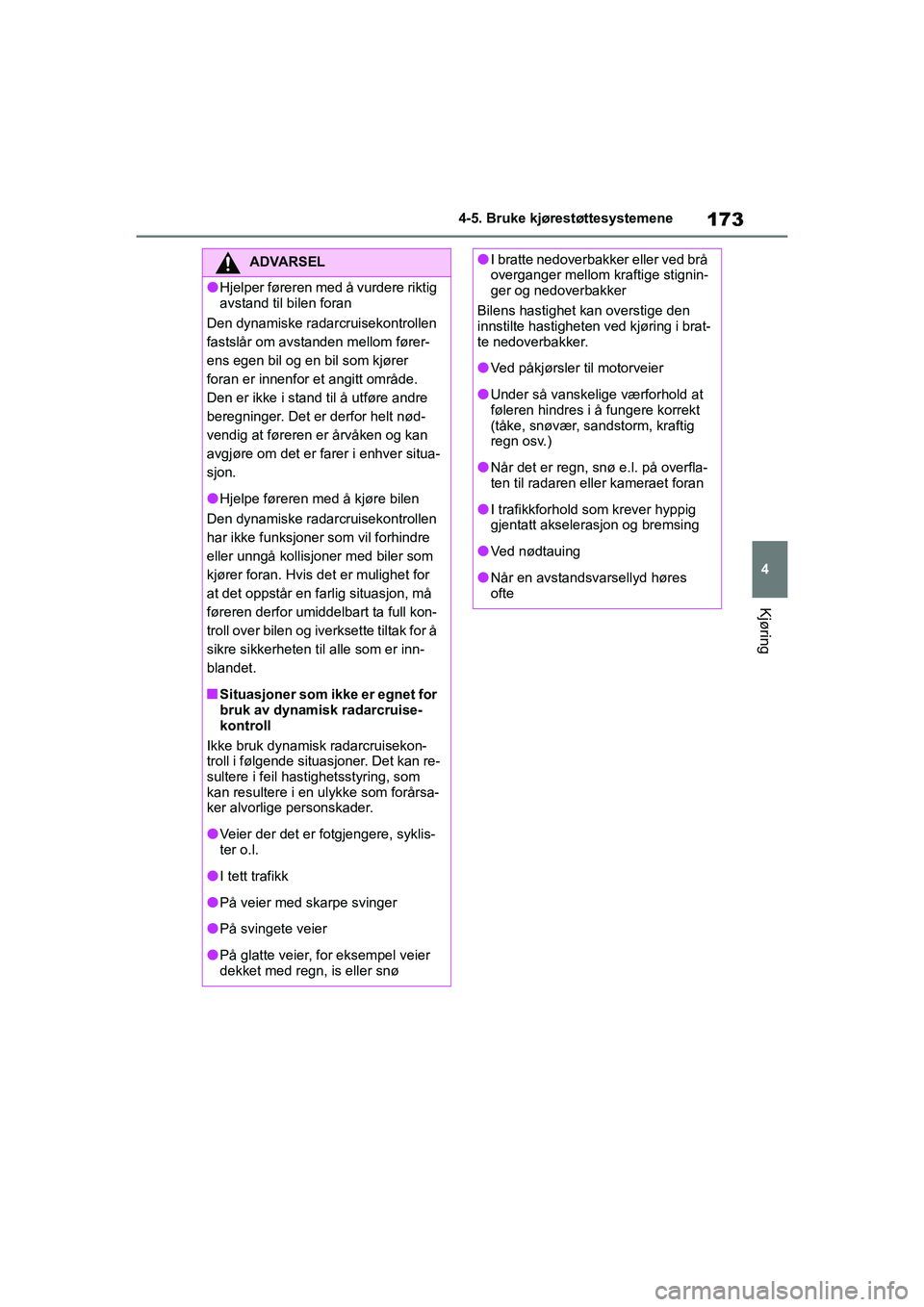 TOYOTA GR YARIS 2020  Instruksjoner for bruk (in Norwegian) 173
4
YARIS(GR) Owners Manual_Europe_M52L09_no
4-5. Bruke kjørestøttesystemene
Kjøring
ADVARSEL
lHjelper føreren med å vurdere riktig 
avstand til bilen foran
Den dynamiske radarcruisekontrollen