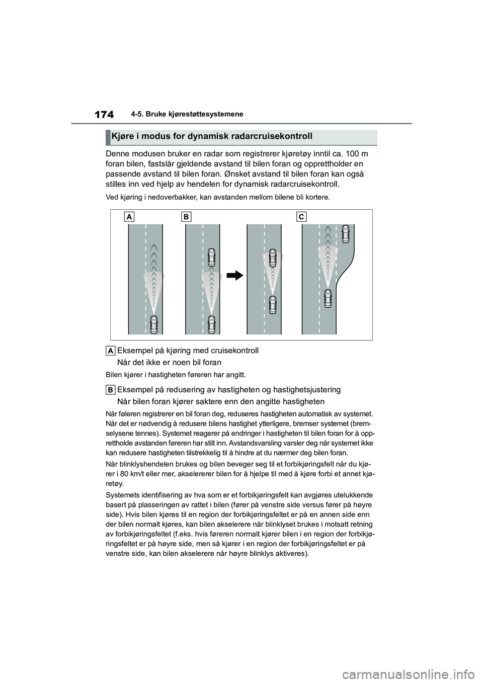 TOYOTA GR YARIS 2020  Instruksjoner for bruk (in Norwegian) 174
YARIS(GR) Owners Manual_Europe_M52L09_no
4-5. Bruke kjørestøttesystemene
Denne modusen bruker en radar som registrerer kjøretøy inntil ca. 100 m 
foran bilen, fastslår gjeldende avstand til 