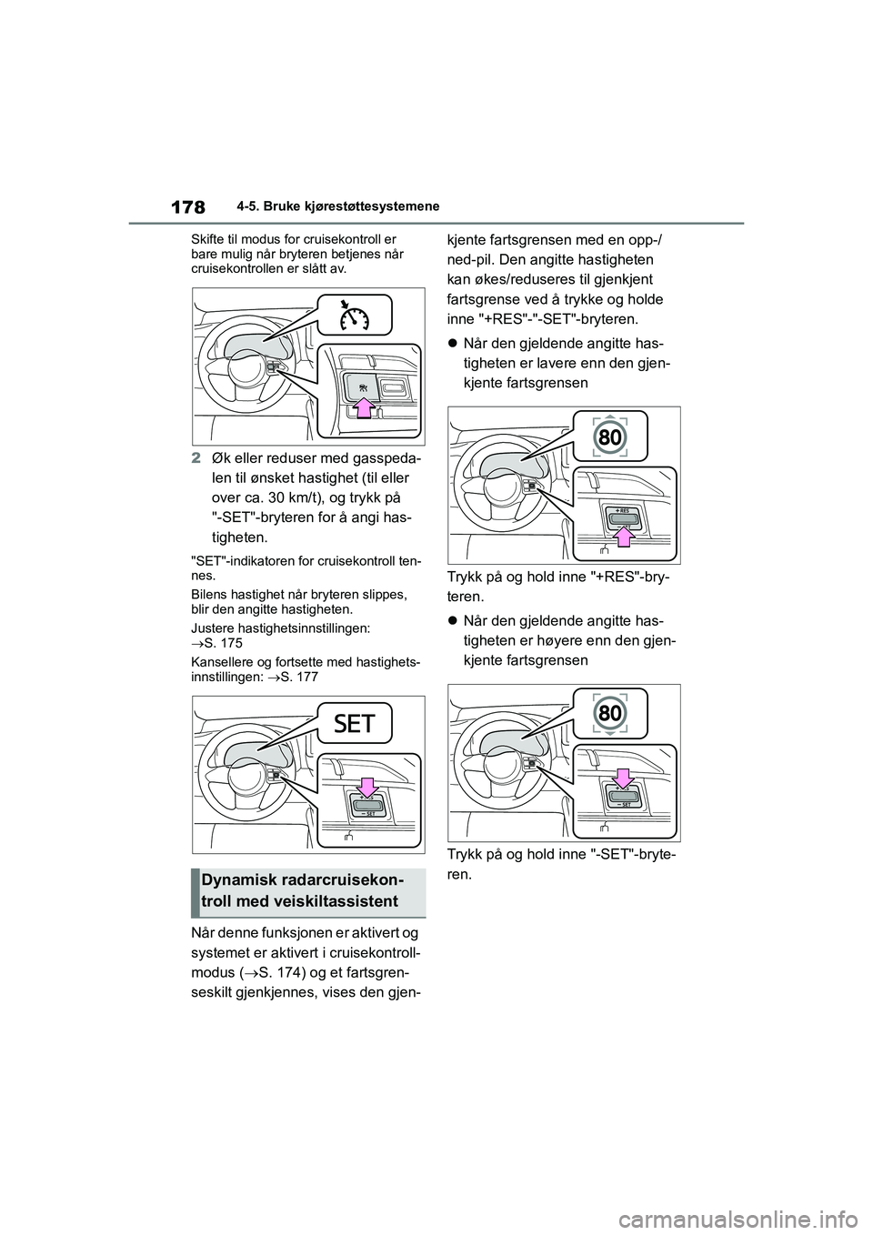 TOYOTA GR YARIS 2020  Instruksjoner for bruk (in Norwegian) 178
YARIS(GR) Owners Manual_Europe_M52L09_no
4-5. Bruke kjørestøttesystemene
Skifte til modus for cruisekontroll er 
bare mulig når bryteren betjenes når 
cruisekontrollen er slått av.
2 Øk ell