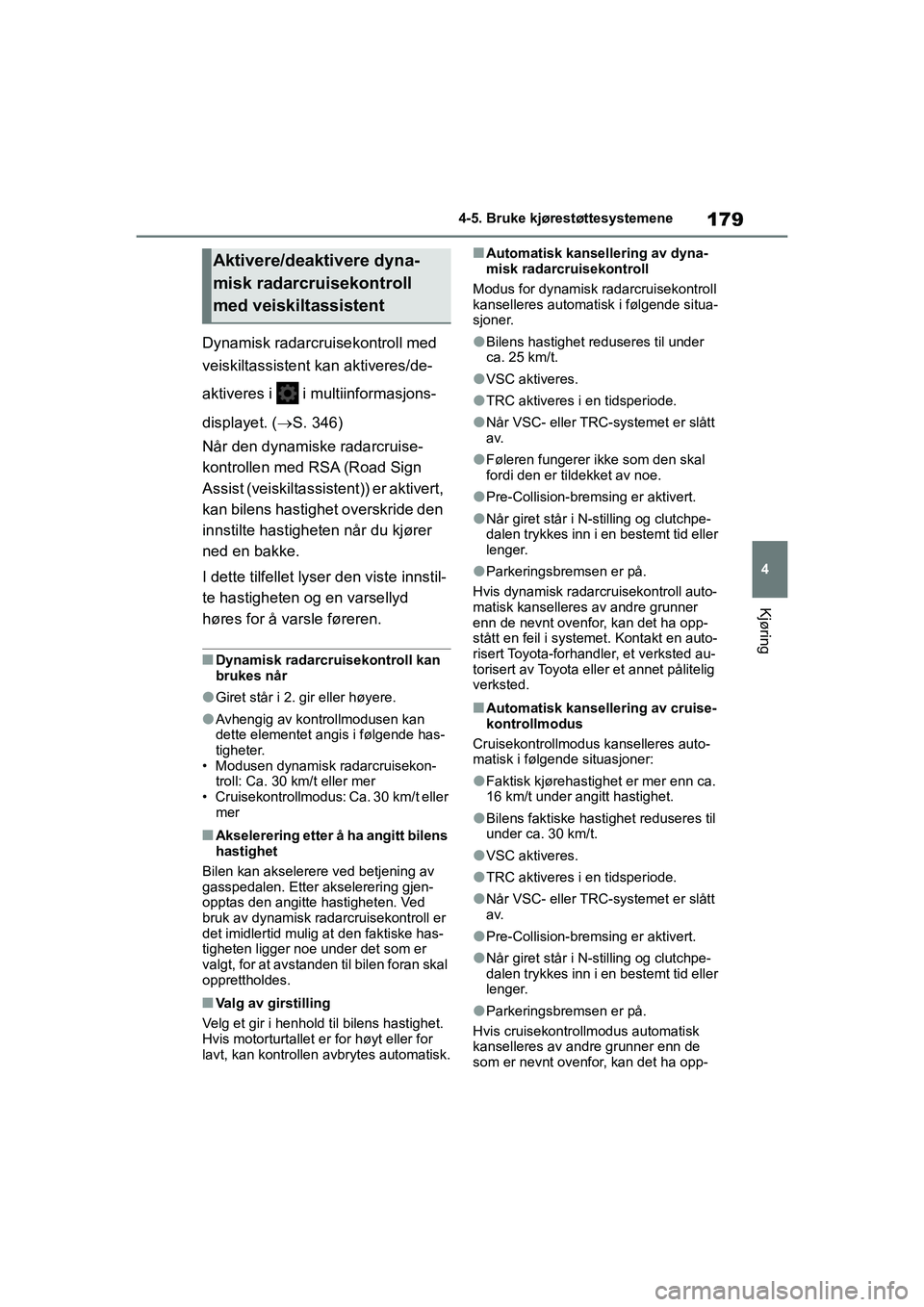 TOYOTA GR YARIS 2020  Instruksjoner for bruk (in Norwegian) 179
4
YARIS(GR) Owners Manual_Europe_M52L09_no
4-5. Bruke kjørestøttesystemene
Kjøring
Dynamisk radarcruisekontroll med 
veiskiltassistent kan aktiveres/de-
aktiveres i   i multiinformasjons-
disp