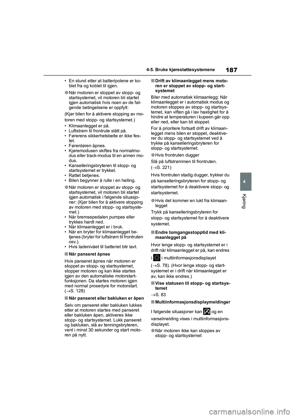 TOYOTA GR YARIS 2020  Instruksjoner for bruk (in Norwegian) 187
4
YARIS(GR) Owners Manual_Europe_M52L09_no
4-5. Bruke kjørestøttesystemene
Kjøring
• En stund etter at batteripolene er ko-blet fra og koblet til igjen.
lNår motoren er stoppet av stopp- og