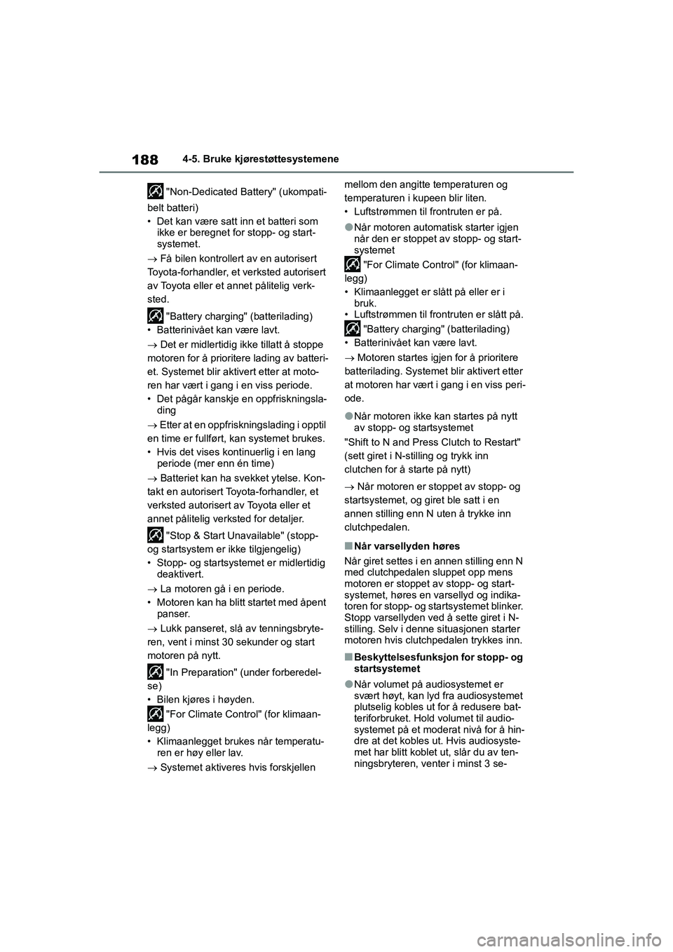 TOYOTA GR YARIS 2020  Instruksjoner for bruk (in Norwegian) 188
YARIS(GR) Owners Manual_Europe_M52L09_no
4-5. Bruke kjørestøttesystemene
 "Non-Dedicated Battery" (ukompati-
belt batteri)
• Det kan være satt inn et batteri som  ikke er beregnet for stopp-