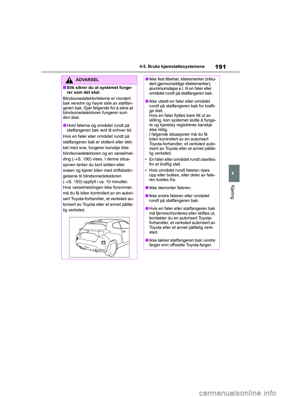 TOYOTA GR YARIS 2020  Instruksjoner for bruk (in Norwegian) 191
4
YARIS(GR) Owners Manual_Europe_M52L09_no
4-5. Bruke kjørestøttesystemene
Kjøring
ADVARSEL
nSlik sikrer du at systemet funge-
rer som det skal
Blindsonedetektorfølerne er montert 
bak venstr