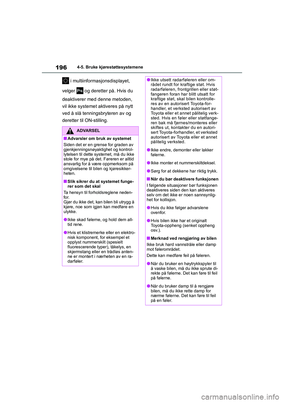 TOYOTA GR YARIS 2020  Instruksjoner for bruk (in Norwegian) 196
YARIS(GR) Owners Manual_Europe_M52L09_no
4-5. Bruke kjørestøttesystemene
 i multiinformasjonsdisplayet, 
velger   og deretter på. Hvis du 
deaktiverer med denne metoden, 
vil ikke systemet akt