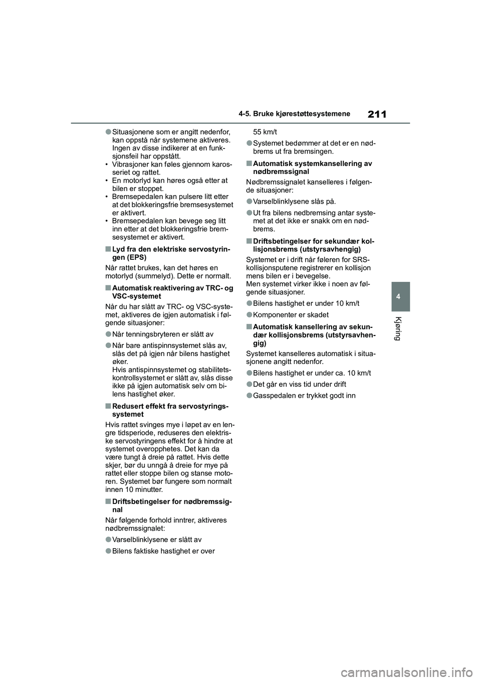 TOYOTA GR YARIS 2020  Instruksjoner for bruk (in Norwegian) 211
4
YARIS(GR) Owners Manual_Europe_M52L09_no
4-5. Bruke kjørestøttesystemene
Kjøring
lSituasjonene som er angitt nedenfor, 
kan oppstå når systemene aktiveres. 
Ingen av disse indikerer at en 