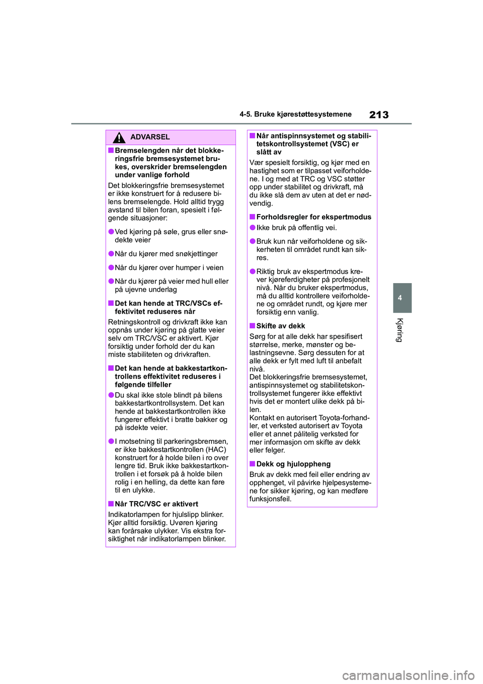 TOYOTA GR YARIS 2020  Instruksjoner for bruk (in Norwegian) 213
4
YARIS(GR) Owners Manual_Europe_M52L09_no
4-5. Bruke kjørestøttesystemene
Kjøring
ADVARSEL
nBremselengden når det blokke-
ringsfrie bremsesystemet bru-
kes, overskrider bremselengden 
under 